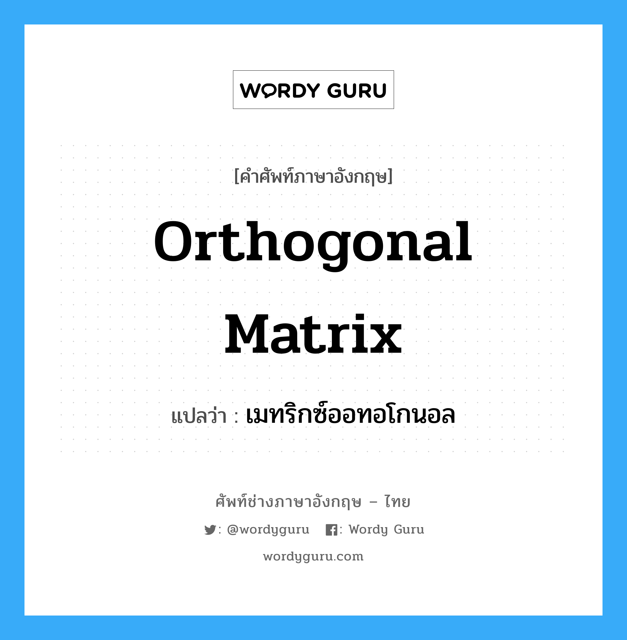 Orthogonal Matrix แปลว่า?, คำศัพท์ช่างภาษาอังกฤษ - ไทย Orthogonal Matrix คำศัพท์ภาษาอังกฤษ Orthogonal Matrix แปลว่า เมทริกซ์ออทอโกนอล