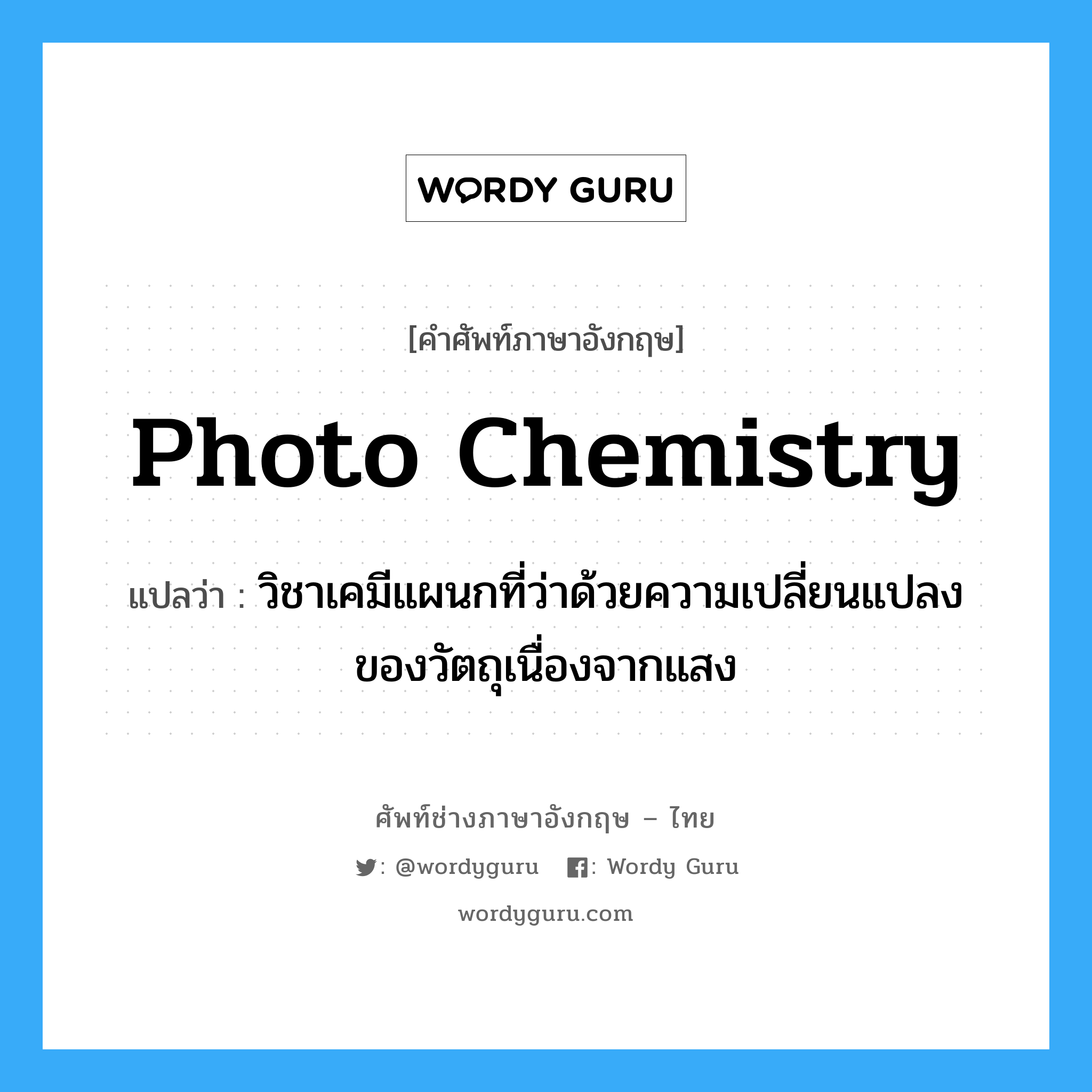 photo-chemistry แปลว่า?, คำศัพท์ช่างภาษาอังกฤษ - ไทย photo chemistry คำศัพท์ภาษาอังกฤษ photo chemistry แปลว่า วิชาเคมีแผนกที่ว่าด้วยความเปลี่ยนแปลงของวัตถุเนื่องจากแสง