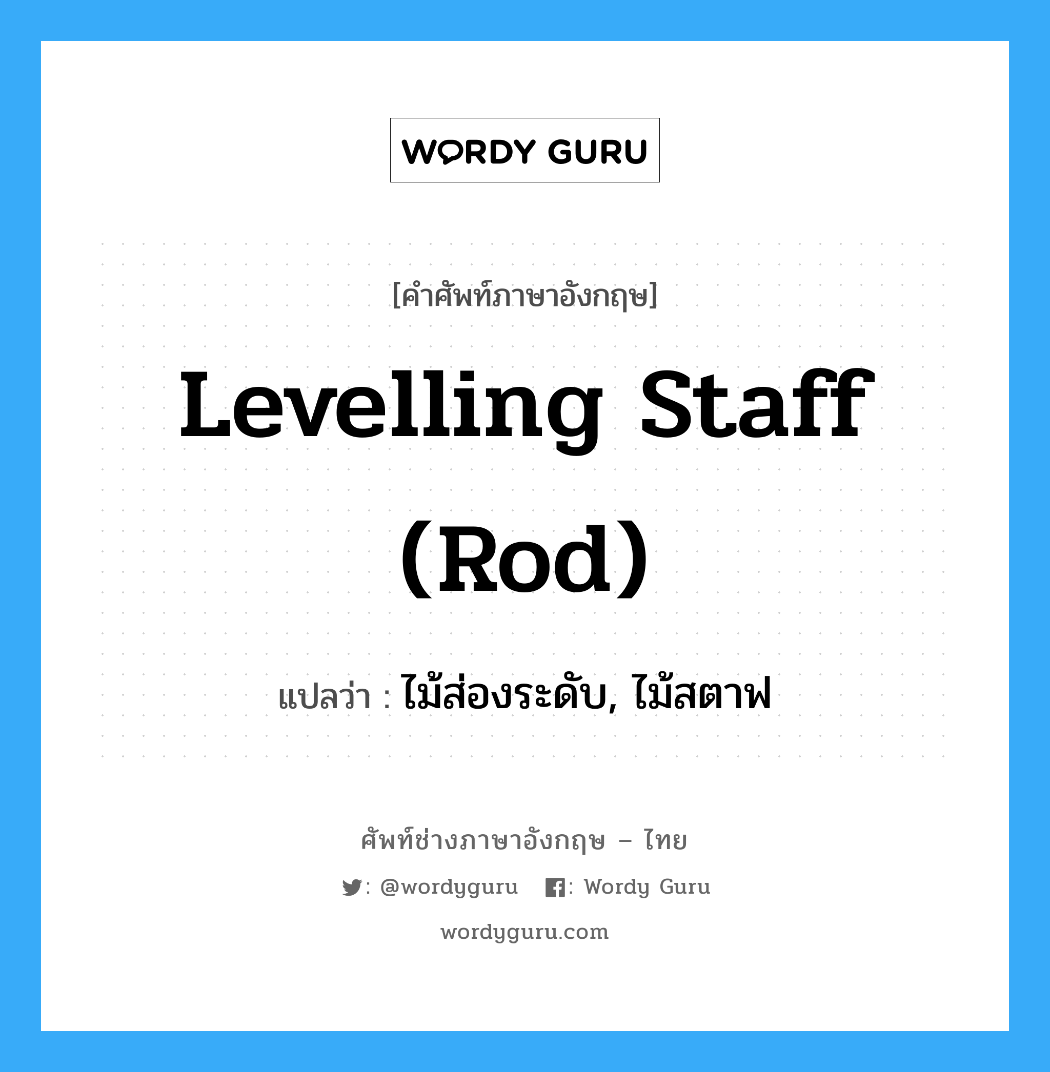 levelling staff (rod) แปลว่า?, คำศัพท์ช่างภาษาอังกฤษ - ไทย levelling staff (rod) คำศัพท์ภาษาอังกฤษ levelling staff (rod) แปลว่า ไม้ส่องระดับ, ไม้สตาฟ