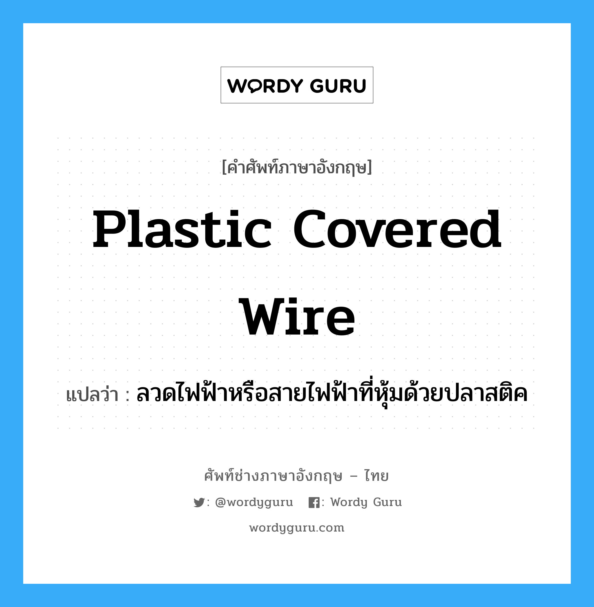 plastic covered wire แปลว่า?, คำศัพท์ช่างภาษาอังกฤษ - ไทย plastic covered wire คำศัพท์ภาษาอังกฤษ plastic covered wire แปลว่า ลวดไฟฟ้าหรือสายไฟฟ้าที่หุ้มด้วยปลาสติค