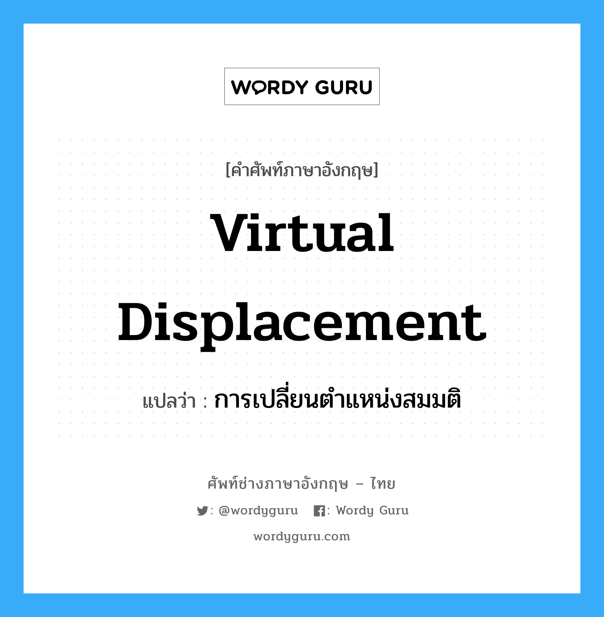 virtual displacement แปลว่า?, คำศัพท์ช่างภาษาอังกฤษ - ไทย virtual displacement คำศัพท์ภาษาอังกฤษ virtual displacement แปลว่า การเปลี่ยนตำแหน่งสมมติ