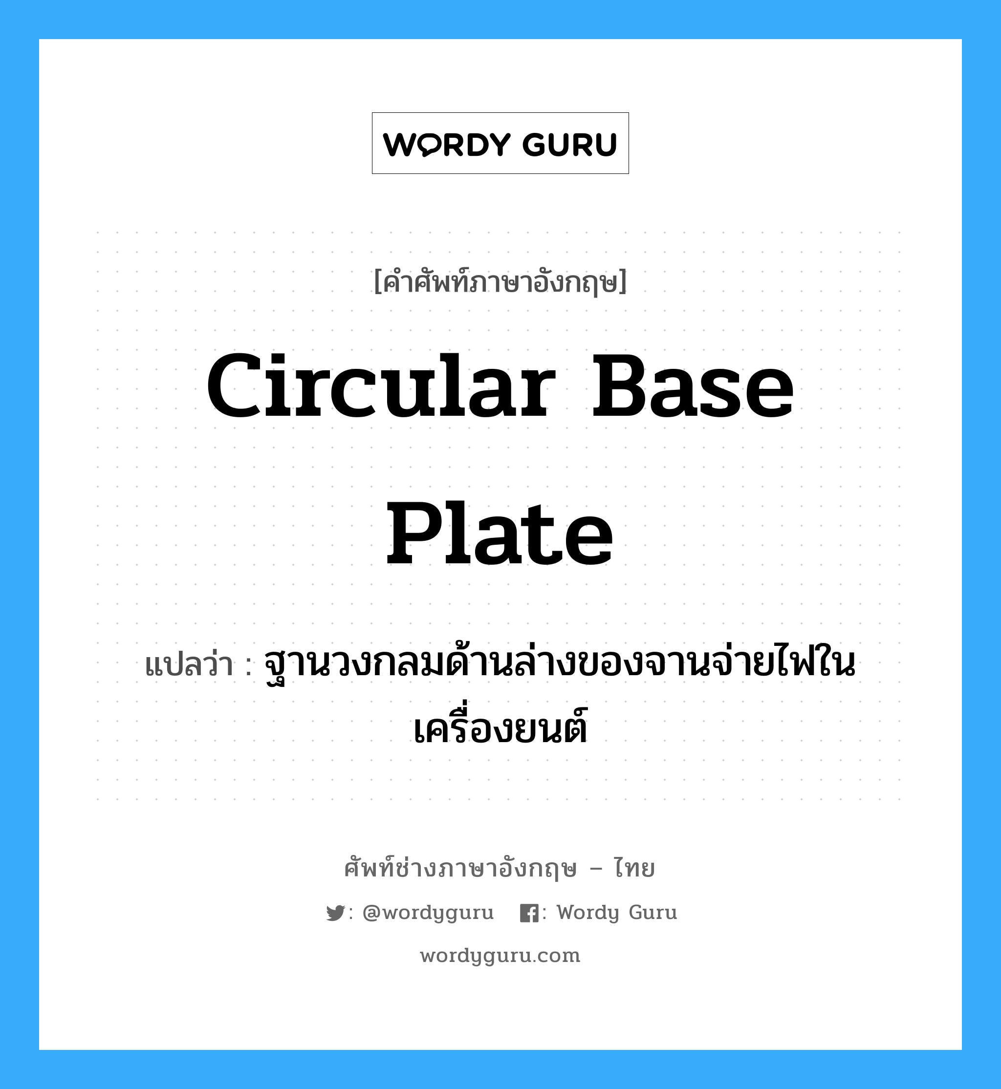 circular base plate แปลว่า?, คำศัพท์ช่างภาษาอังกฤษ - ไทย circular base plate คำศัพท์ภาษาอังกฤษ circular base plate แปลว่า ฐานวงกลมด้านล่างของจานจ่ายไฟในเครื่องยนต์