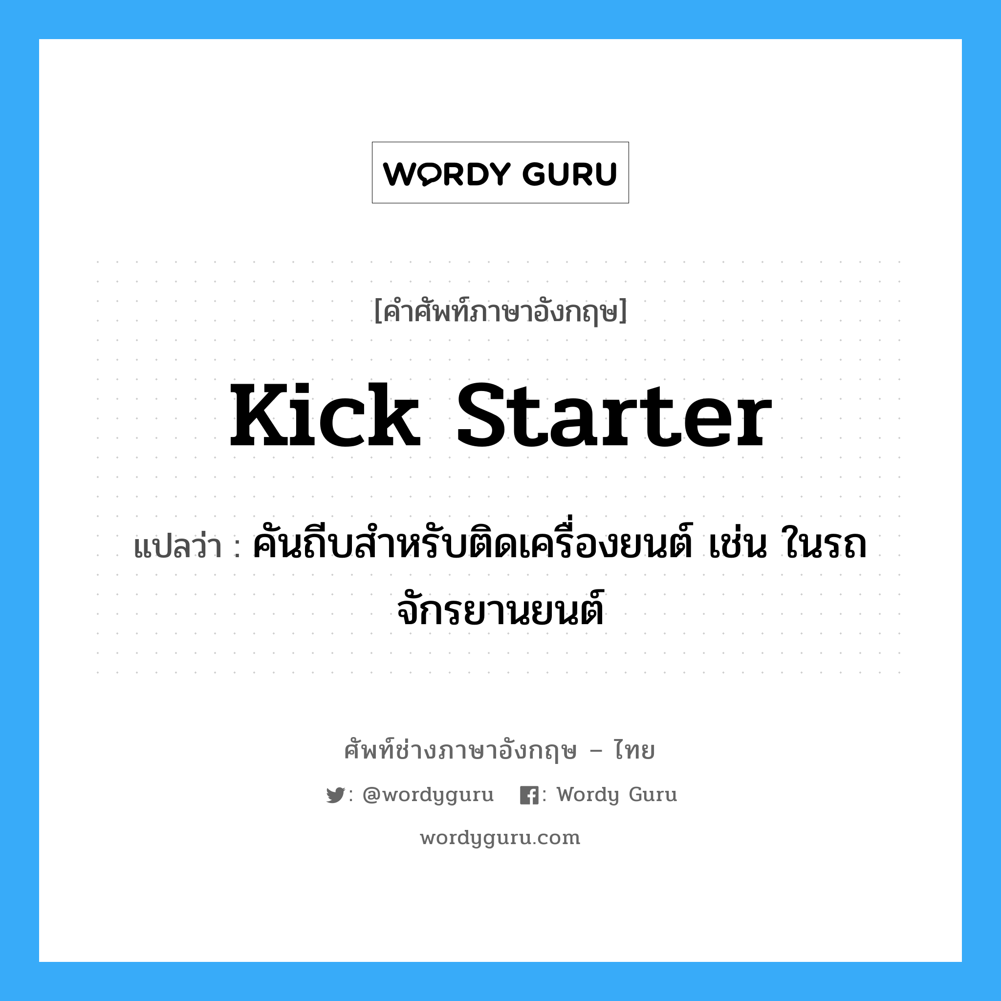kick starter แปลว่า?, คำศัพท์ช่างภาษาอังกฤษ - ไทย kick starter คำศัพท์ภาษาอังกฤษ kick starter แปลว่า คันถีบสำหรับติดเครื่องยนต์ เช่น ในรถจักรยานยนต์