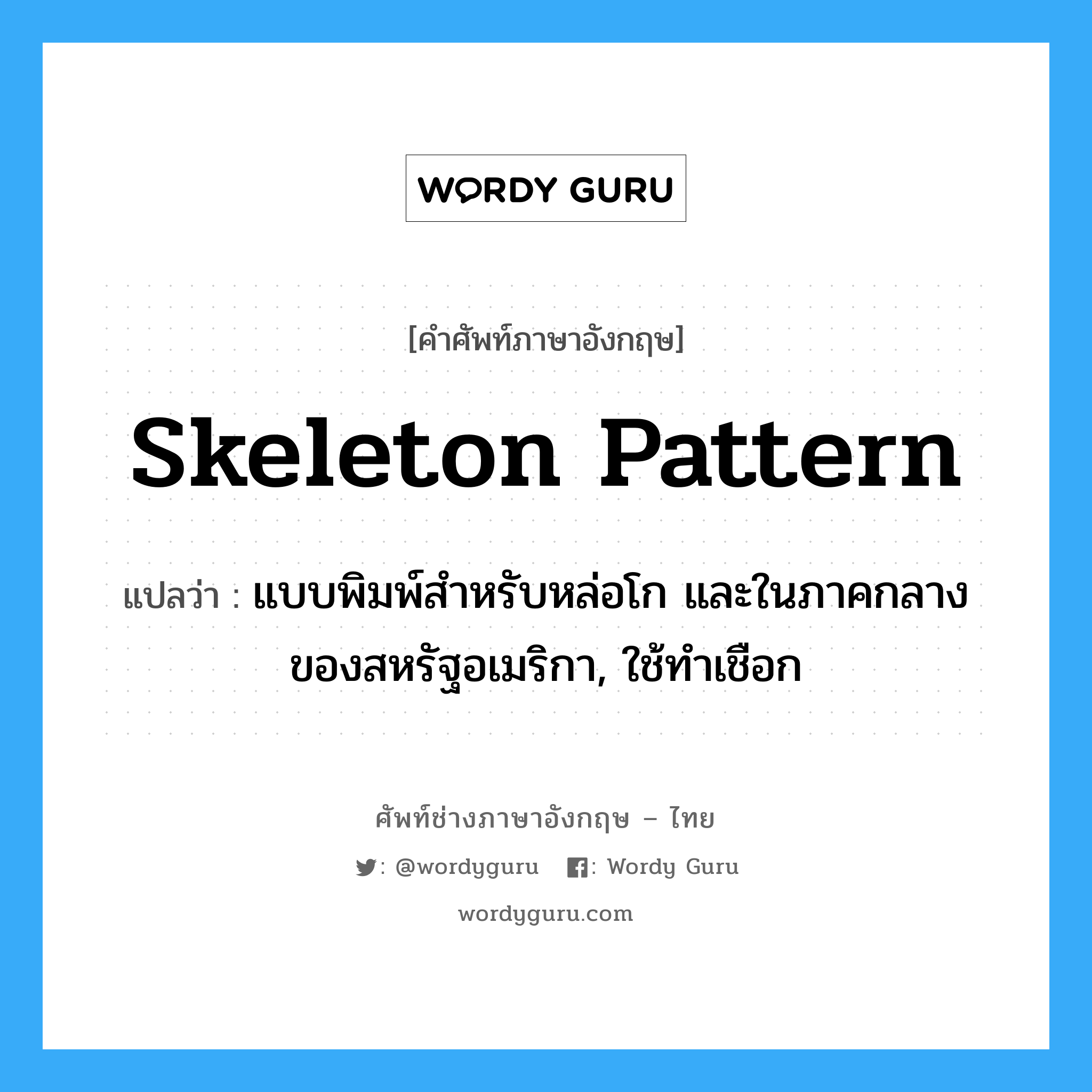 skeleton pattern แปลว่า?, คำศัพท์ช่างภาษาอังกฤษ - ไทย skeleton pattern คำศัพท์ภาษาอังกฤษ skeleton pattern แปลว่า แบบพิมพ์สำหรับหล่อโก และในภาคกลางของสหรัฐอเมริกา, ใช้ทำเชือก
