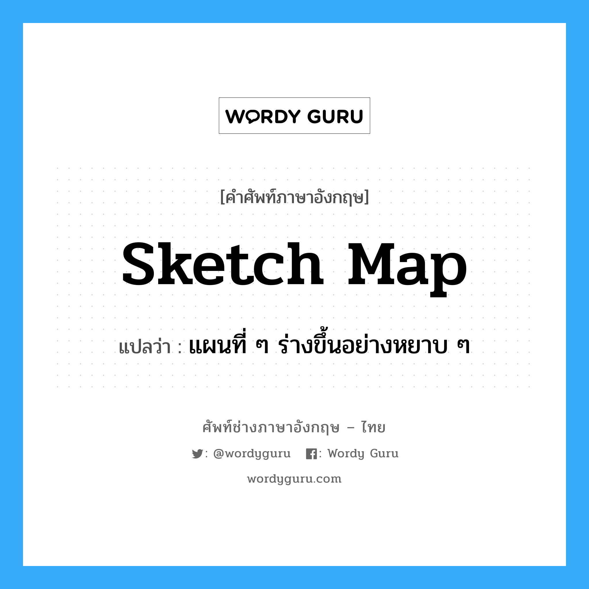 sketch map แปลว่า?, คำศัพท์ช่างภาษาอังกฤษ - ไทย sketch map คำศัพท์ภาษาอังกฤษ sketch map แปลว่า แผนที่ ๆ ร่างขึ้นอย่างหยาบ ๆ