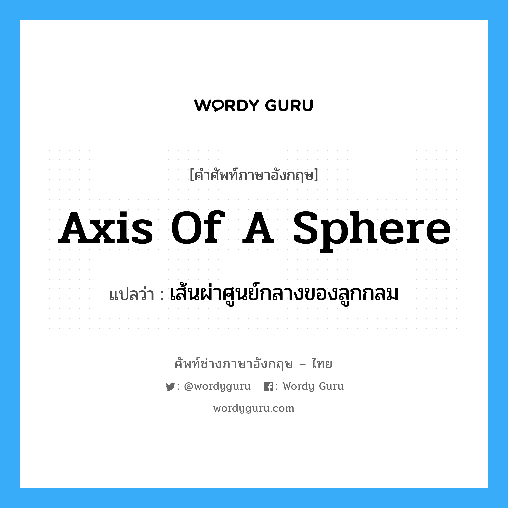 axis of a sphere แปลว่า?, คำศัพท์ช่างภาษาอังกฤษ - ไทย axis of a sphere คำศัพท์ภาษาอังกฤษ axis of a sphere แปลว่า เส้นผ่าศูนย์กลางของลูกกลม