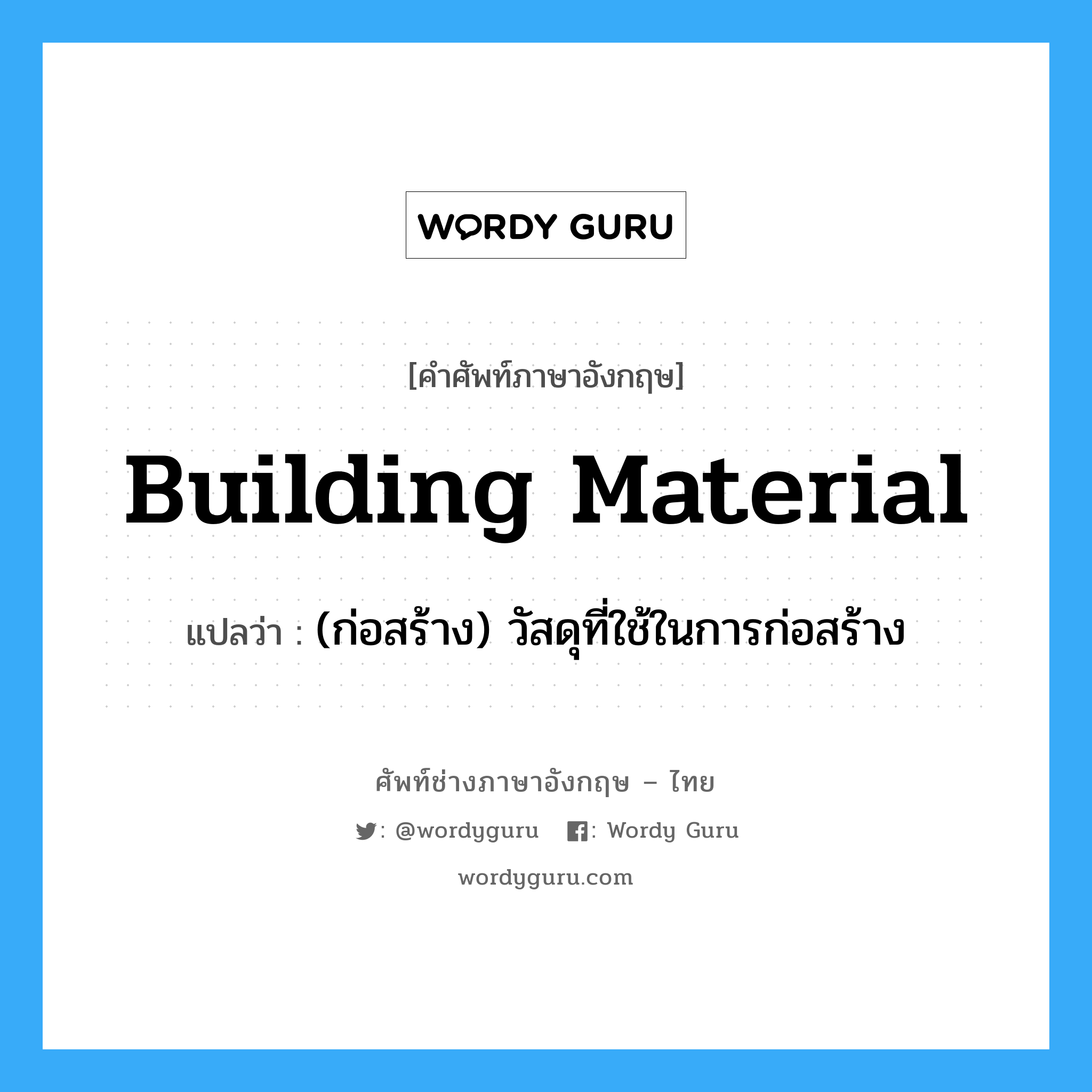 building material แปลว่า?, คำศัพท์ช่างภาษาอังกฤษ - ไทย building material คำศัพท์ภาษาอังกฤษ building material แปลว่า (ก่อสร้าง) วัสดุที่ใช้ในการก่อสร้าง