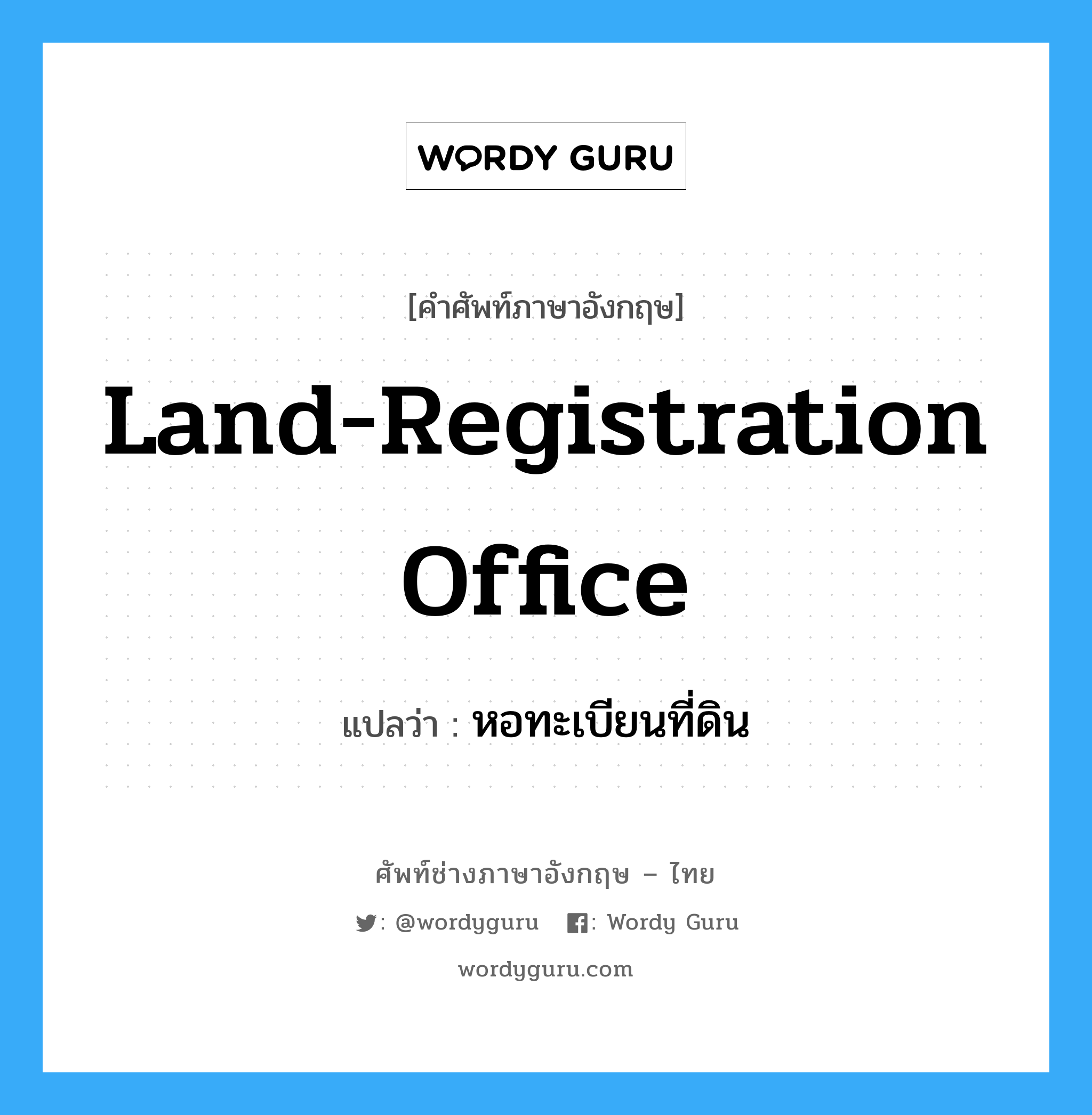 land-registration office แปลว่า?, คำศัพท์ช่างภาษาอังกฤษ - ไทย land-registration office คำศัพท์ภาษาอังกฤษ land-registration office แปลว่า หอทะเบียนที่ดิน