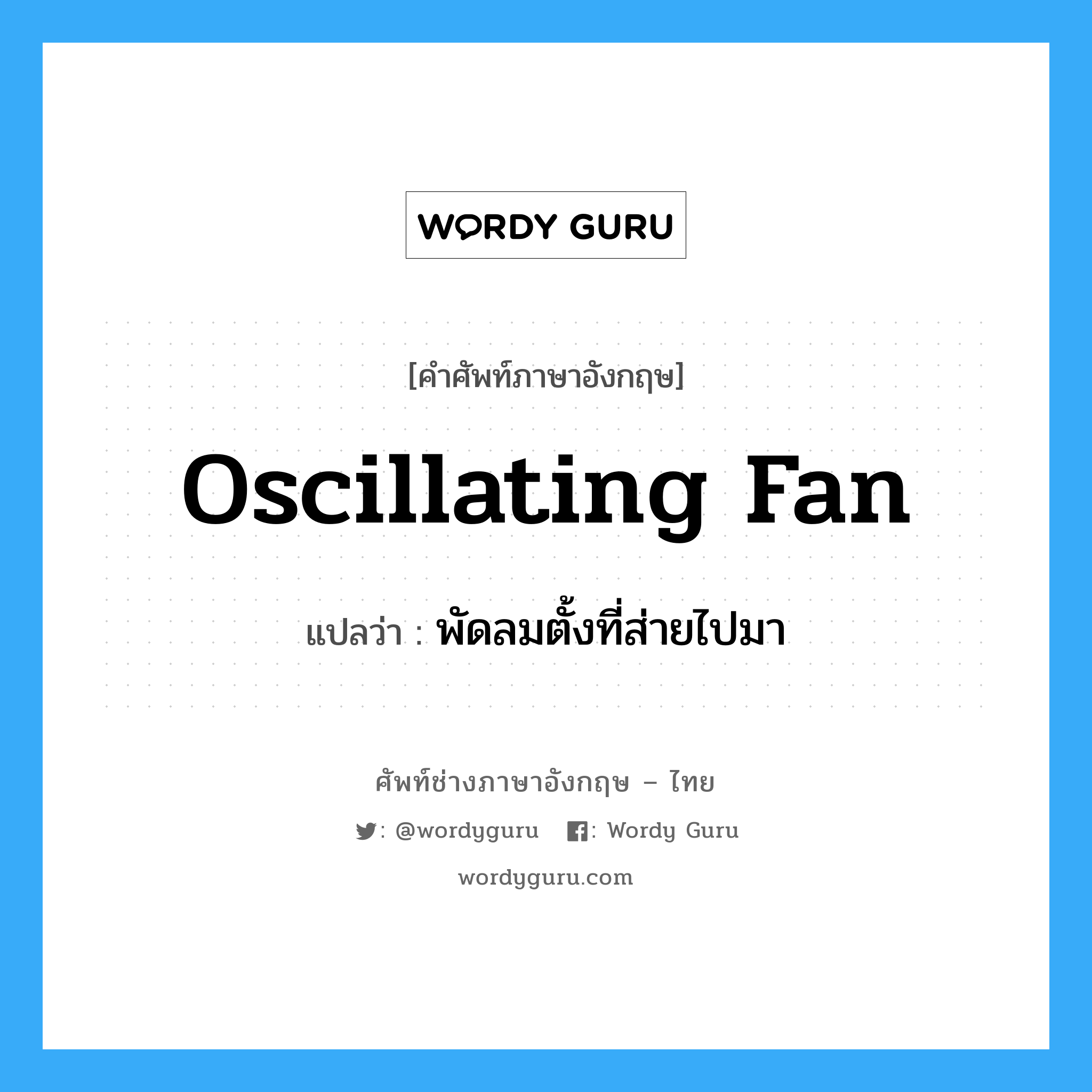 oscillating fan แปลว่า?, คำศัพท์ช่างภาษาอังกฤษ - ไทย oscillating fan คำศัพท์ภาษาอังกฤษ oscillating fan แปลว่า พัดลมตั้งที่ส่ายไปมา