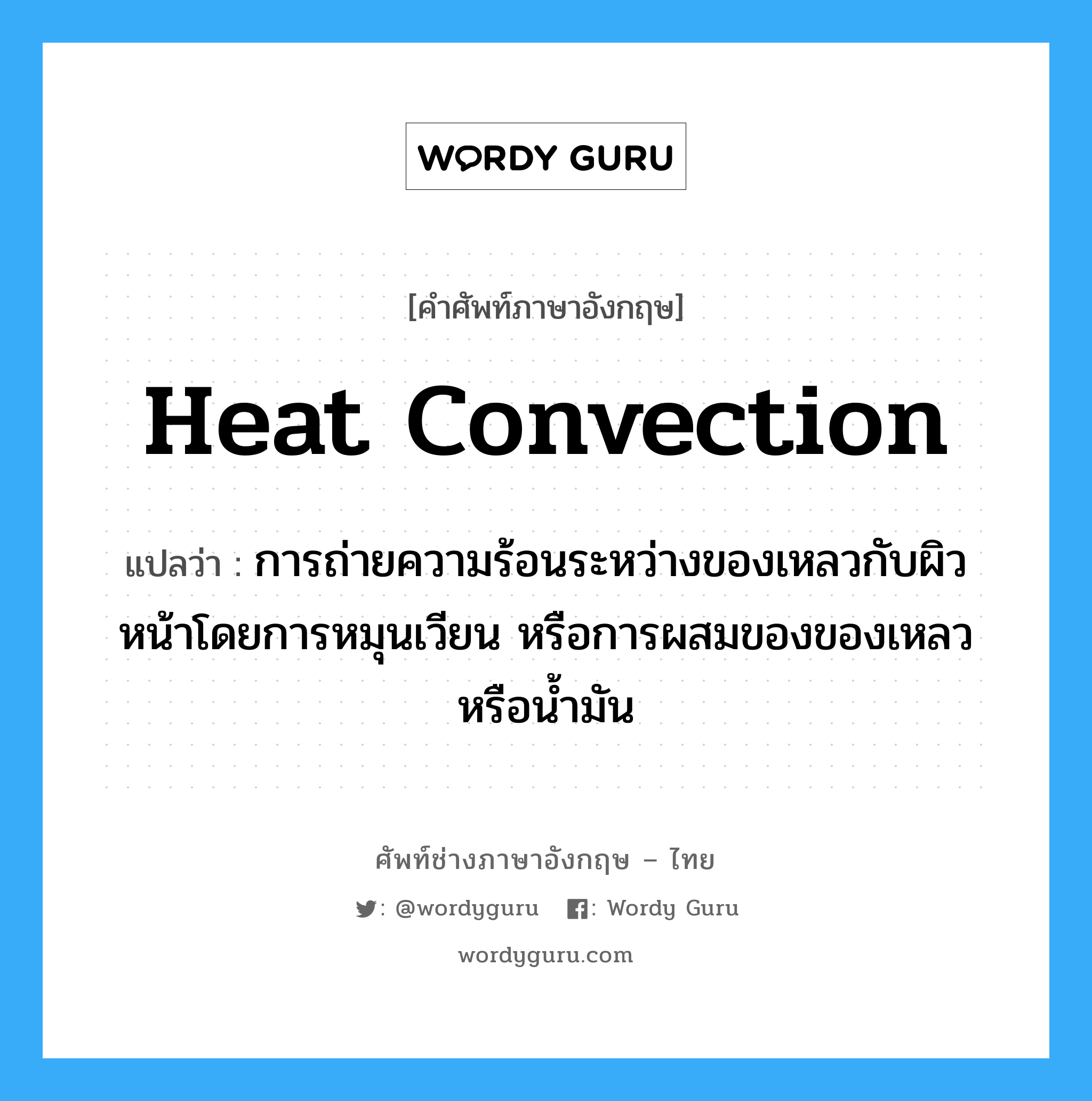 heat convection แปลว่า?, คำศัพท์ช่างภาษาอังกฤษ - ไทย heat convection คำศัพท์ภาษาอังกฤษ heat convection แปลว่า การถ่ายความร้อนระหว่างของเหลวกับผิวหน้าโดยการหมุนเวียน หรือการผสมของของเหลวหรือน้ำมัน