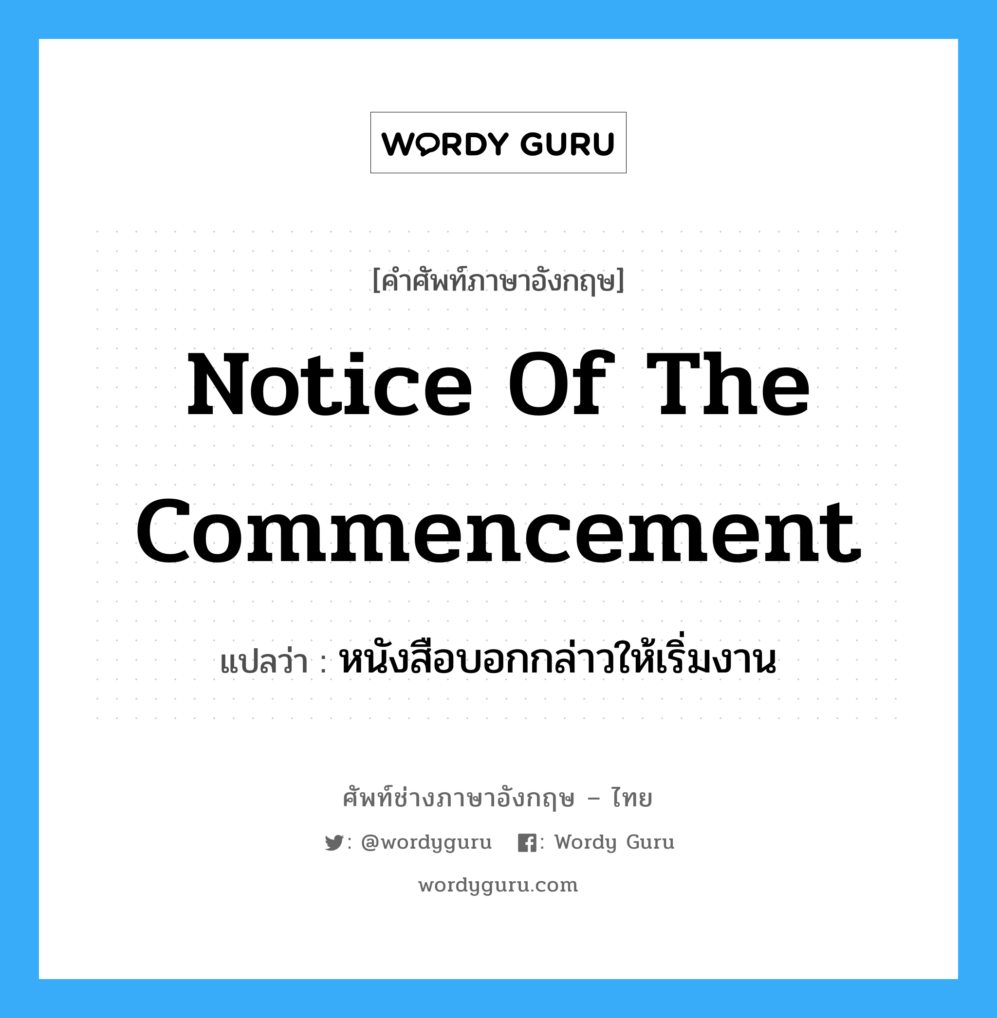 Notice of the Commencement แปลว่า?, คำศัพท์ช่างภาษาอังกฤษ - ไทย Notice of the Commencement คำศัพท์ภาษาอังกฤษ Notice of the Commencement แปลว่า หนังสือบอกกล่าวให้เริ่มงาน
