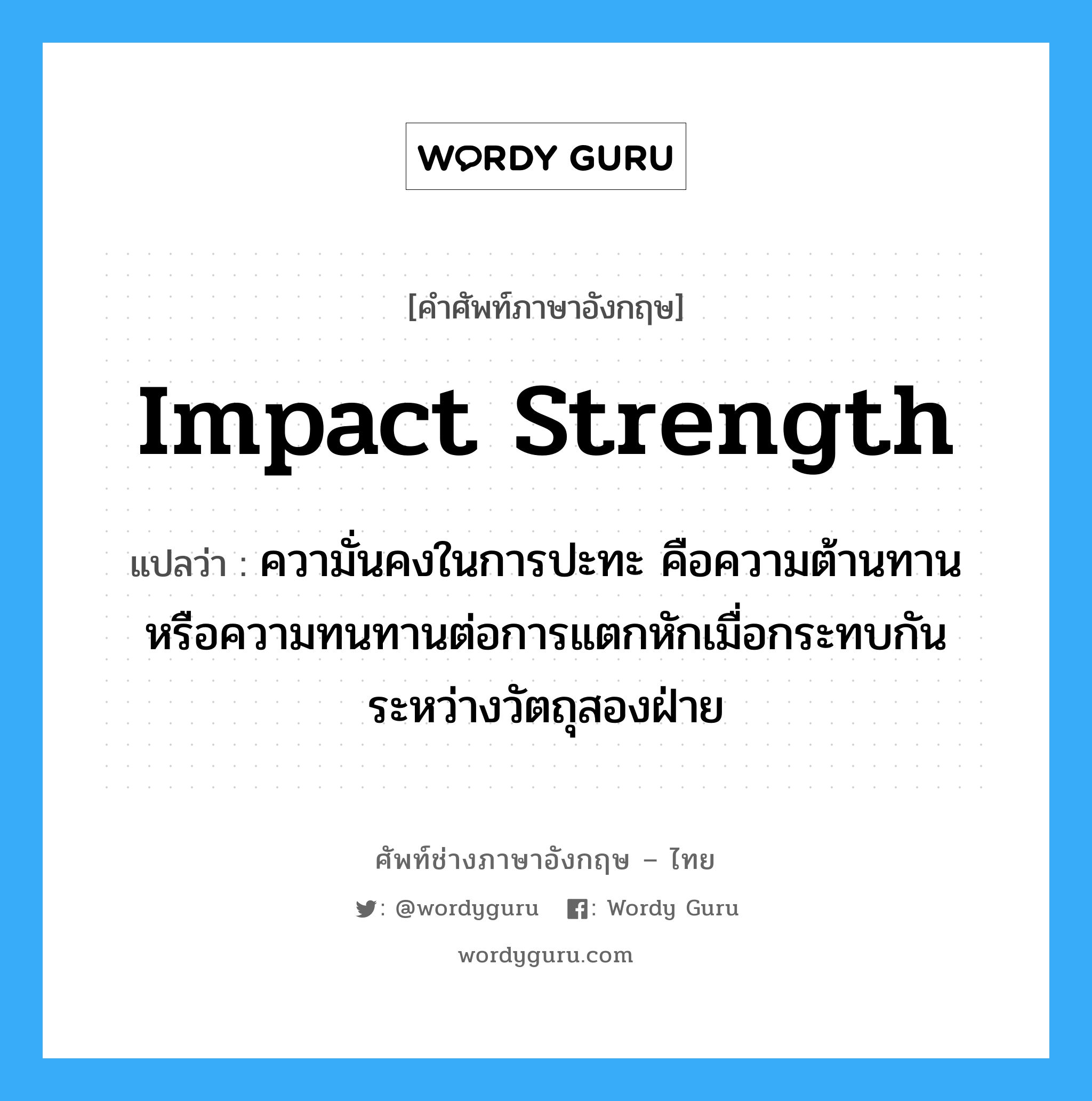 impact strength แปลว่า?, คำศัพท์ช่างภาษาอังกฤษ - ไทย impact strength คำศัพท์ภาษาอังกฤษ impact strength แปลว่า ความั่นคงในการปะทะ คือความต้านทาน หรือความทนทานต่อการแตกหักเมื่อกระทบกันระหว่างวัตถุสองฝ่าย