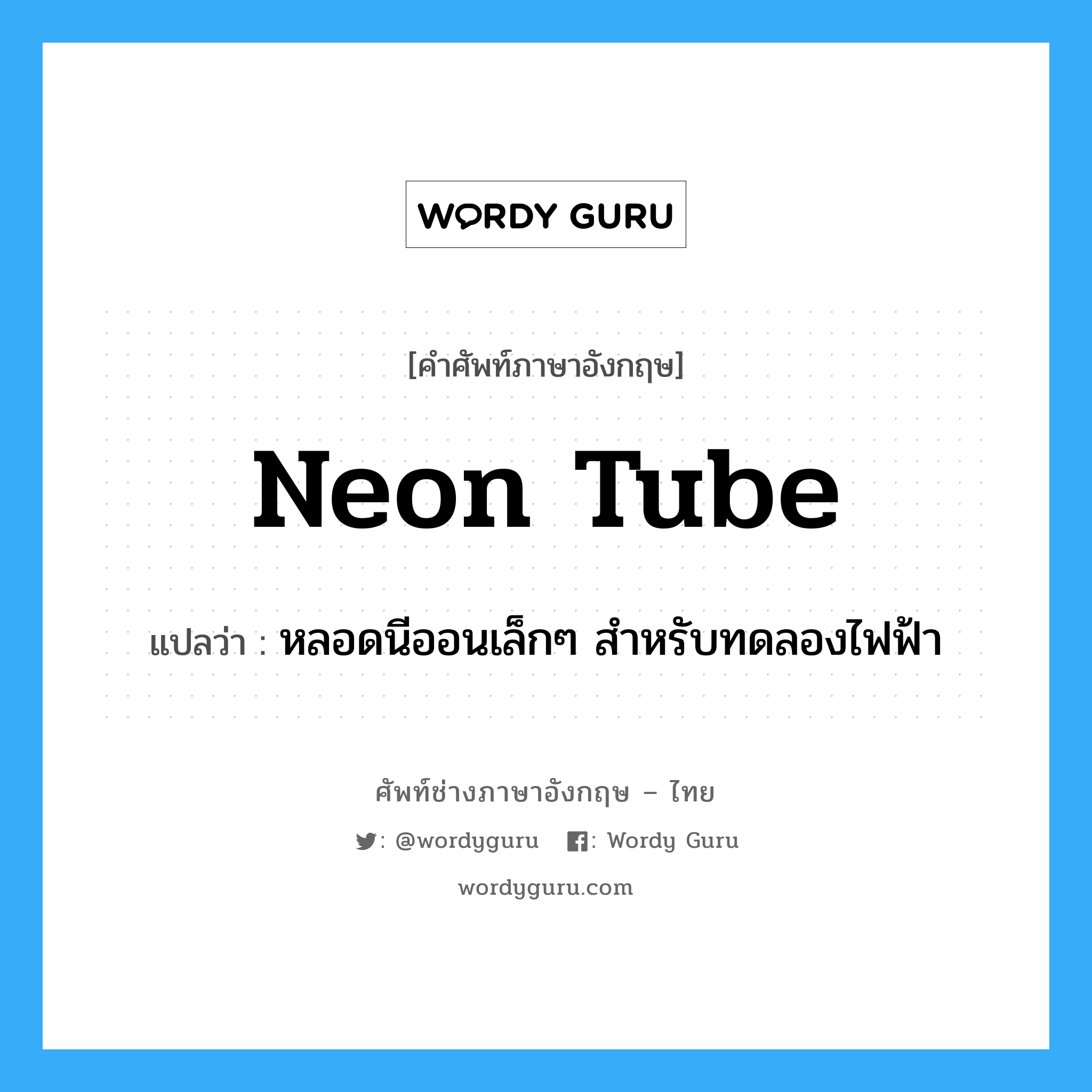 neon tube แปลว่า?, คำศัพท์ช่างภาษาอังกฤษ - ไทย neon tube คำศัพท์ภาษาอังกฤษ neon tube แปลว่า หลอดนีออนเล็กๆ สำหรับทดลองไฟฟ้า