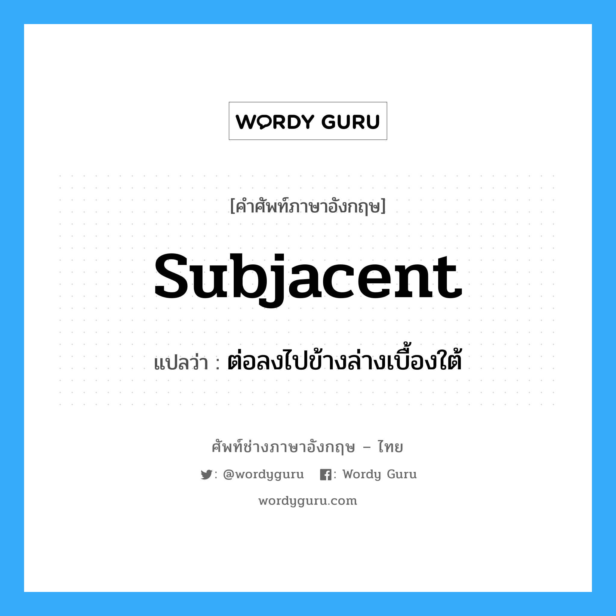 subjacent แปลว่า?, คำศัพท์ช่างภาษาอังกฤษ - ไทย subjacent คำศัพท์ภาษาอังกฤษ subjacent แปลว่า ต่อลงไปข้างล่างเบื้องใต้