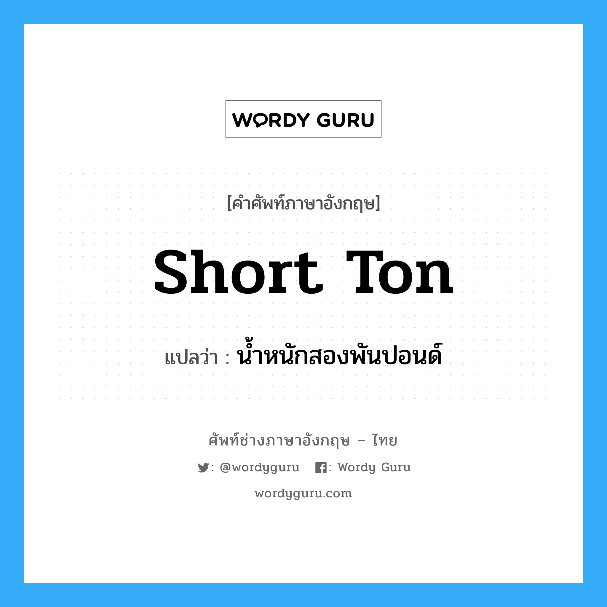 short ton แปลว่า?, คำศัพท์ช่างภาษาอังกฤษ - ไทย short ton คำศัพท์ภาษาอังกฤษ short ton แปลว่า น้ำหนักสองพันปอนด์