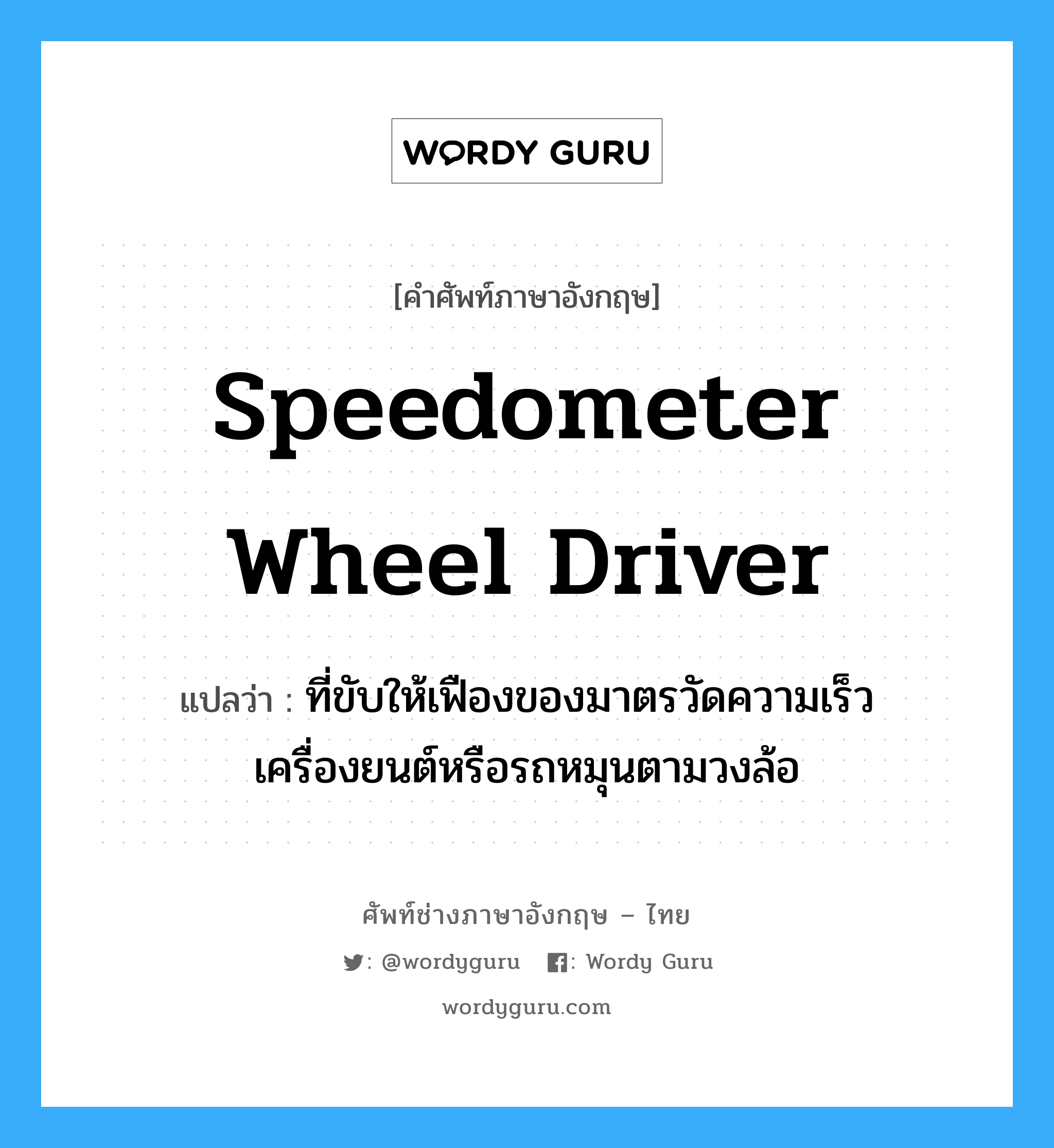 speedometer wheel driver แปลว่า?, คำศัพท์ช่างภาษาอังกฤษ - ไทย speedometer wheel driver คำศัพท์ภาษาอังกฤษ speedometer wheel driver แปลว่า ที่ขับให้เฟืองของมาตรวัดความเร็วเครื่องยนต์หรือรถหมุนตามวงล้อ