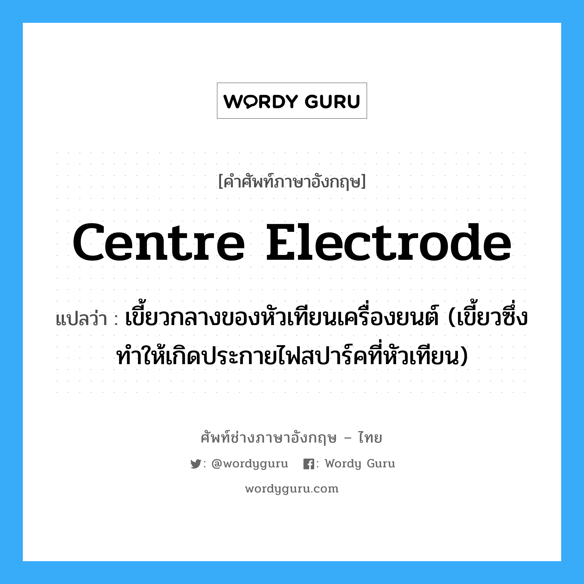 centre electrode แปลว่า?, คำศัพท์ช่างภาษาอังกฤษ - ไทย centre electrode คำศัพท์ภาษาอังกฤษ centre electrode แปลว่า เขี้ยวกลางของหัวเทียนเครื่องยนต์ (เขี้ยวซึ่งทำให้เกิดประกายไฟสปาร์คที่หัวเทียน)