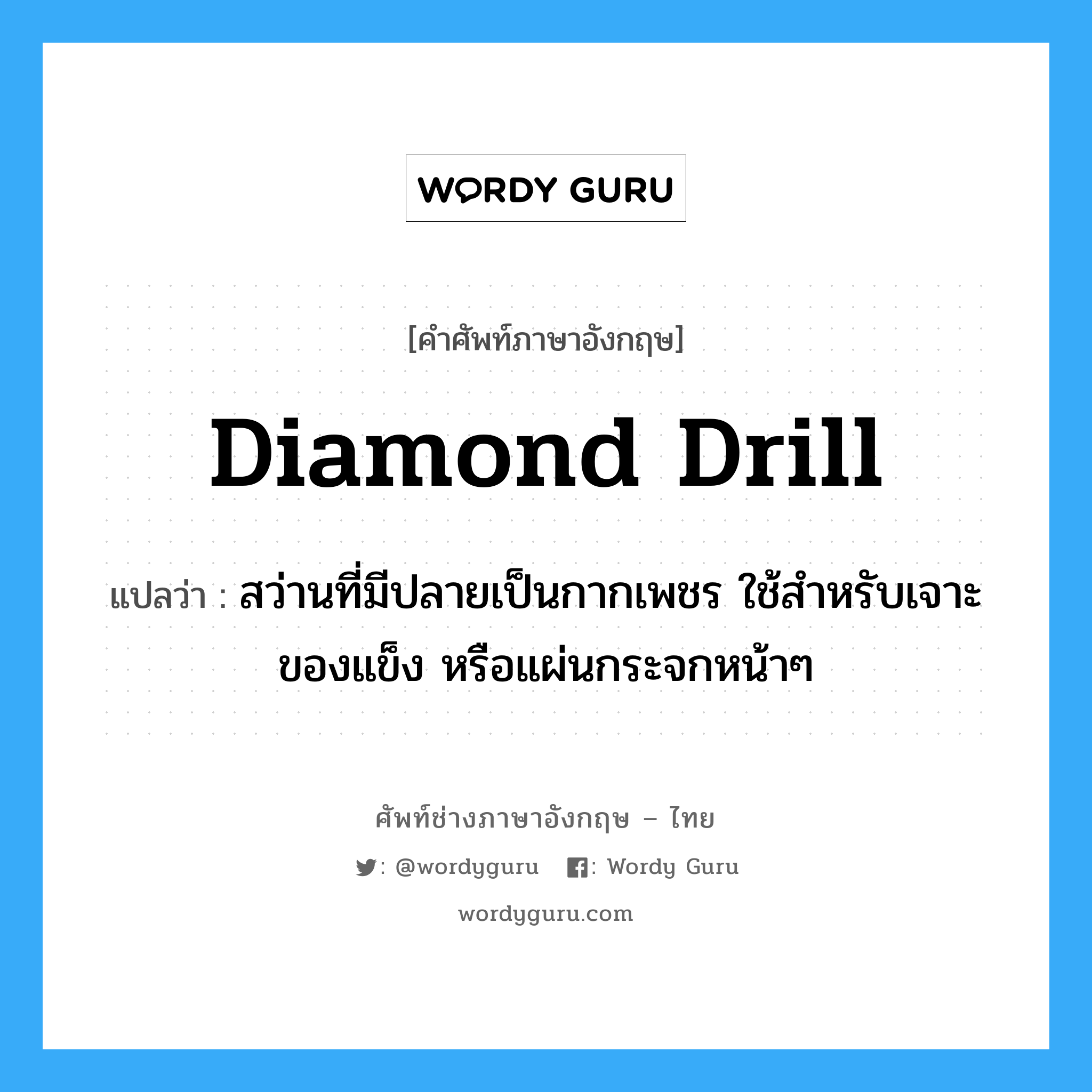 diamond drill แปลว่า?, คำศัพท์ช่างภาษาอังกฤษ - ไทย diamond drill คำศัพท์ภาษาอังกฤษ diamond drill แปลว่า สว่านที่มีปลายเป็นกากเพชร ใช้สำหรับเจาะของแข็ง หรือแผ่นกระจกหน้าๆ