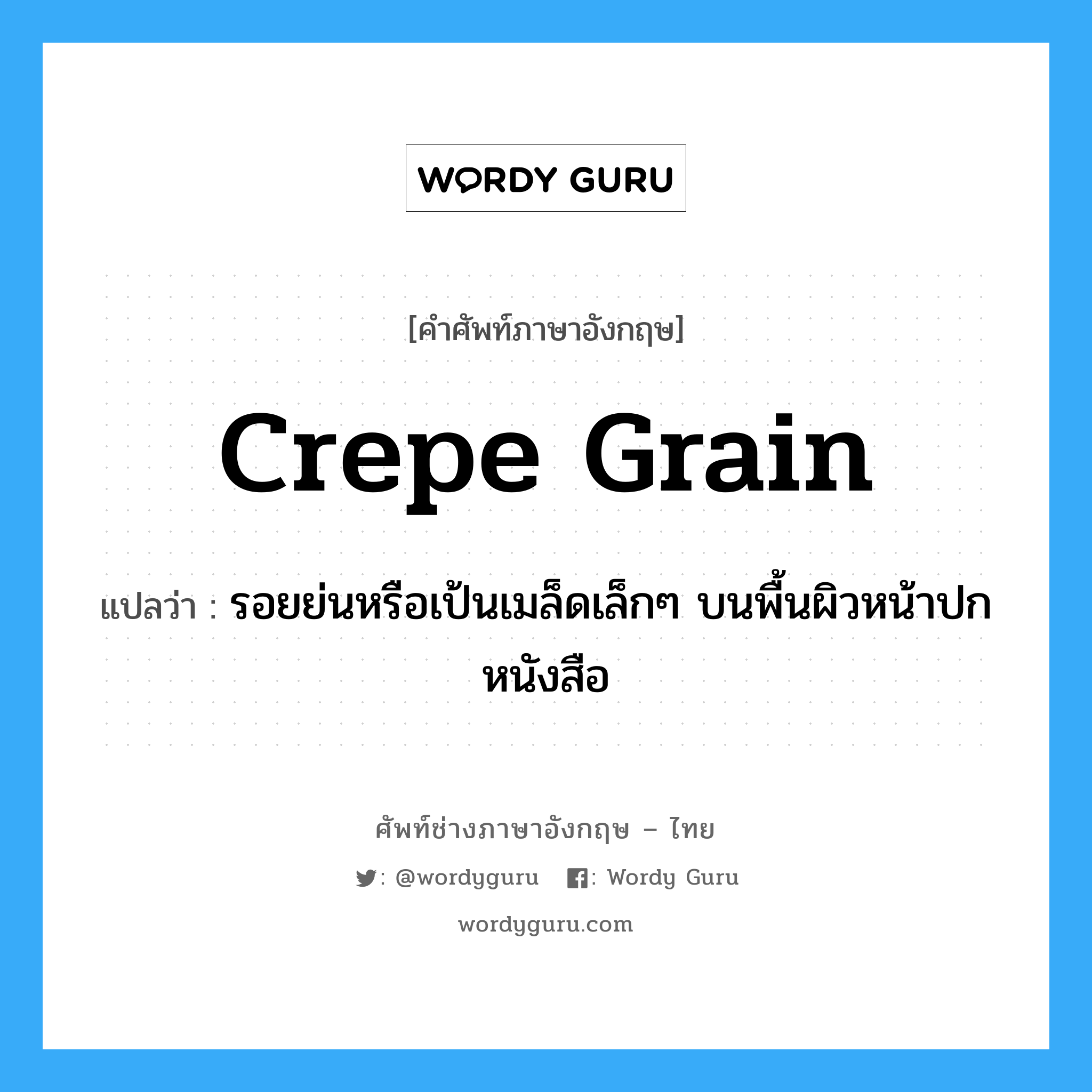 crepe grain แปลว่า?, คำศัพท์ช่างภาษาอังกฤษ - ไทย crepe grain คำศัพท์ภาษาอังกฤษ crepe grain แปลว่า รอยย่นหรือเป้นเมล็ดเล็กๆ บนพื้นผิวหน้าปกหนังสือ