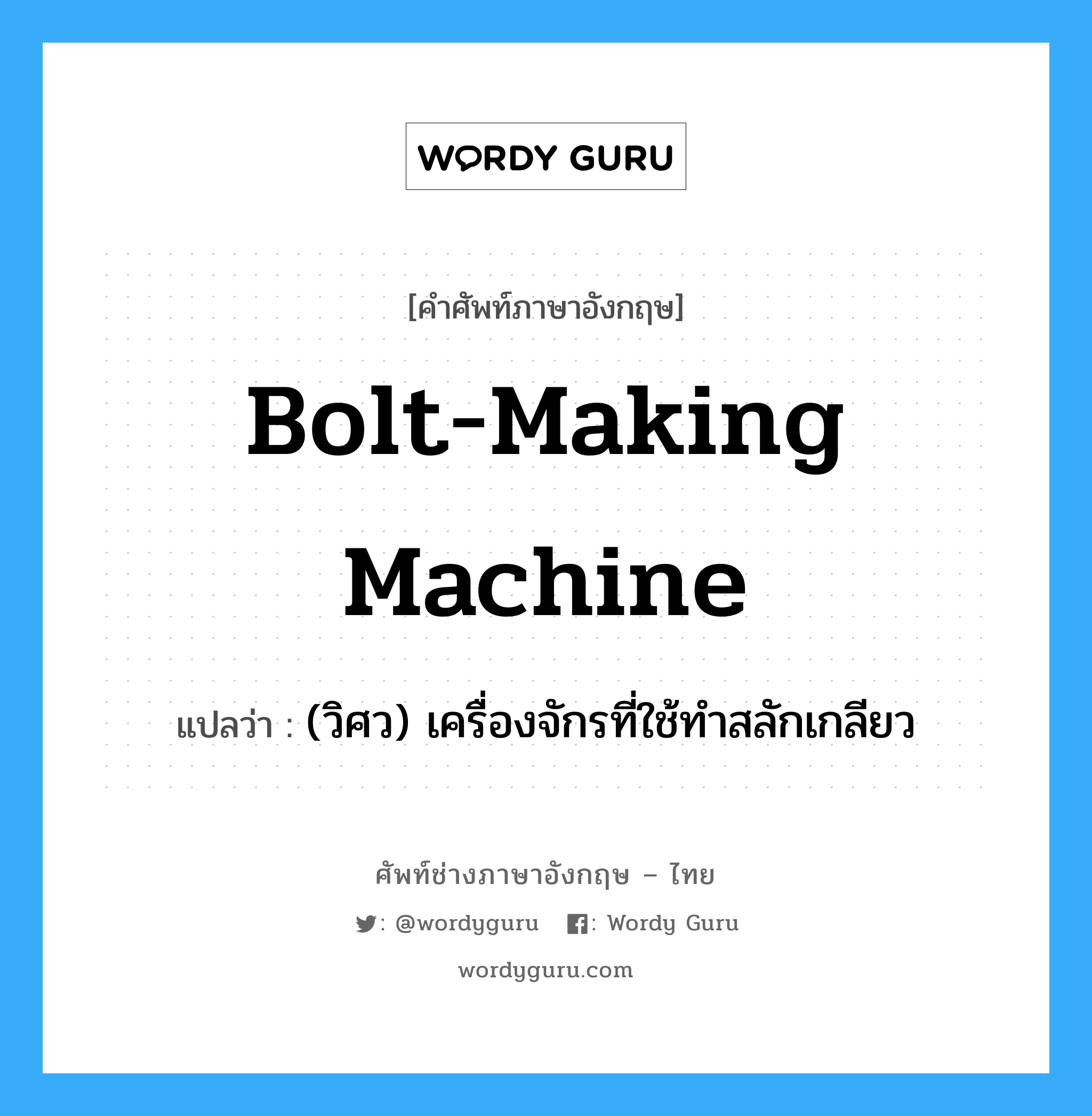 bolt-making machine แปลว่า?, คำศัพท์ช่างภาษาอังกฤษ - ไทย bolt-making machine คำศัพท์ภาษาอังกฤษ bolt-making machine แปลว่า (วิศว) เครื่องจักรที่ใช้ทำสลักเกลียว