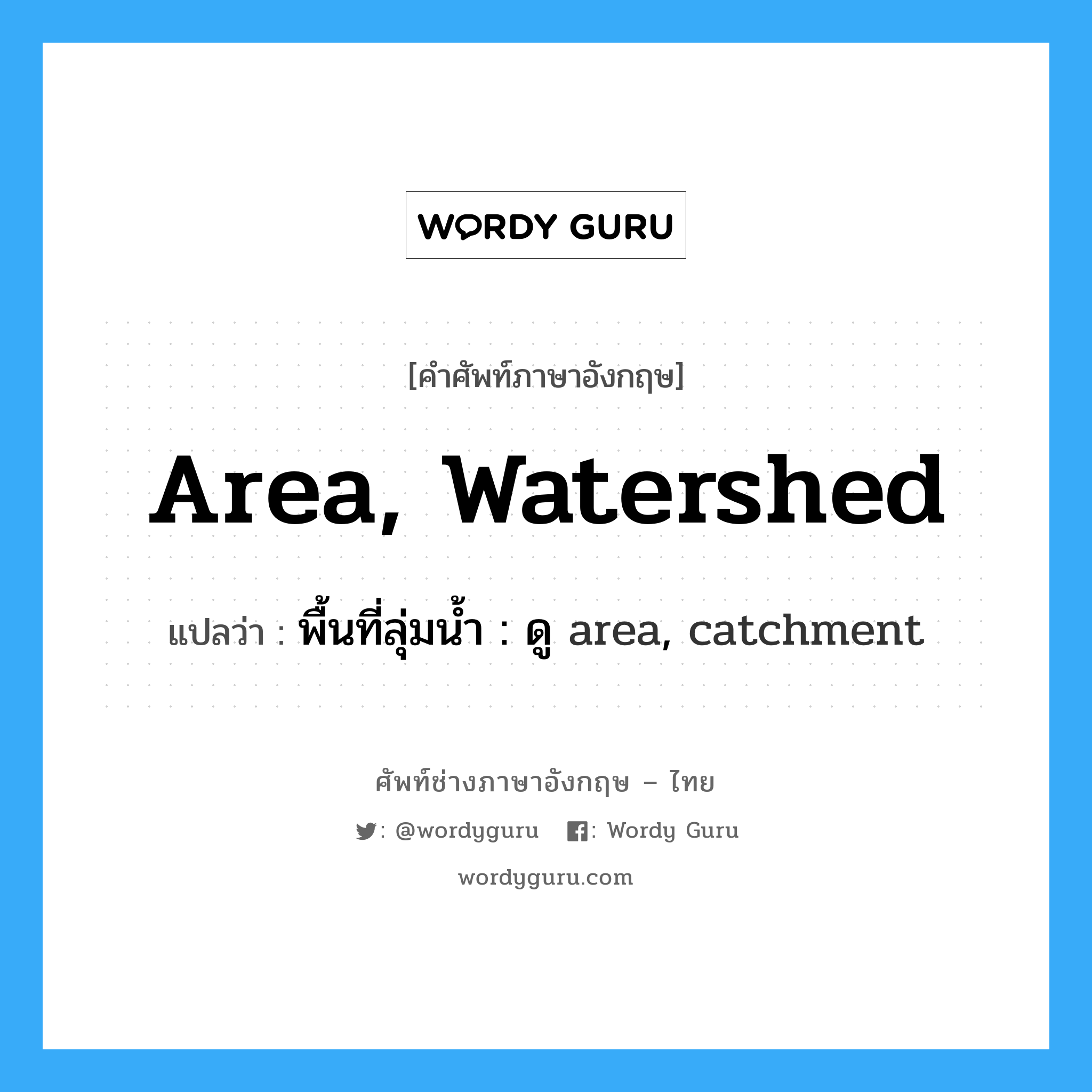 พื้นที่ลุ่มน้ำ : ดู area, catchment ภาษาอังกฤษ?, คำศัพท์ช่างภาษาอังกฤษ - ไทย พื้นที่ลุ่มน้ำ : ดู area, catchment คำศัพท์ภาษาอังกฤษ พื้นที่ลุ่มน้ำ : ดู area, catchment แปลว่า area, watershed