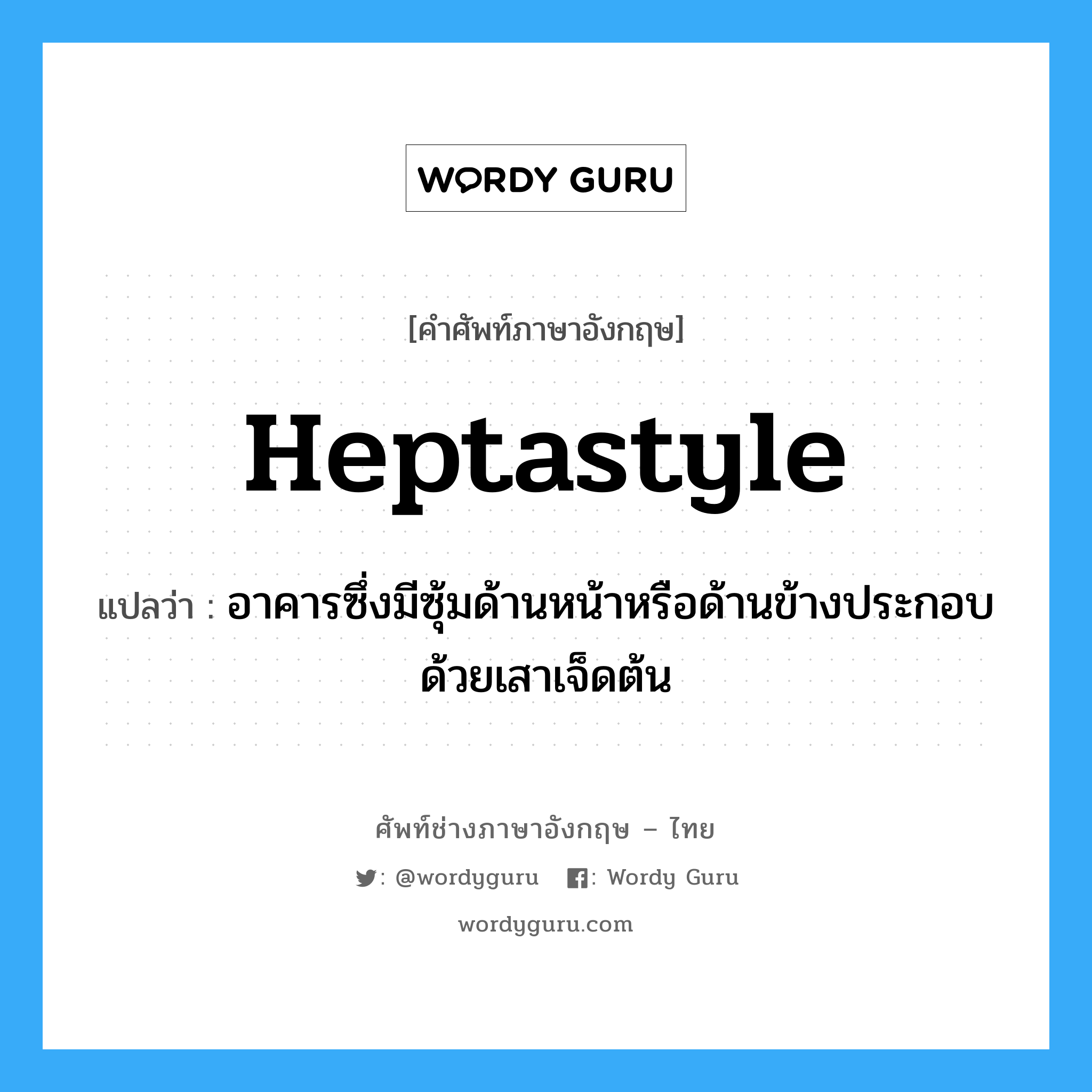 heptastyle แปลว่า?, คำศัพท์ช่างภาษาอังกฤษ - ไทย heptastyle คำศัพท์ภาษาอังกฤษ heptastyle แปลว่า อาคารซึ่งมีซุ้มด้านหน้าหรือด้านข้างประกอบด้วยเสาเจ็ดต้น