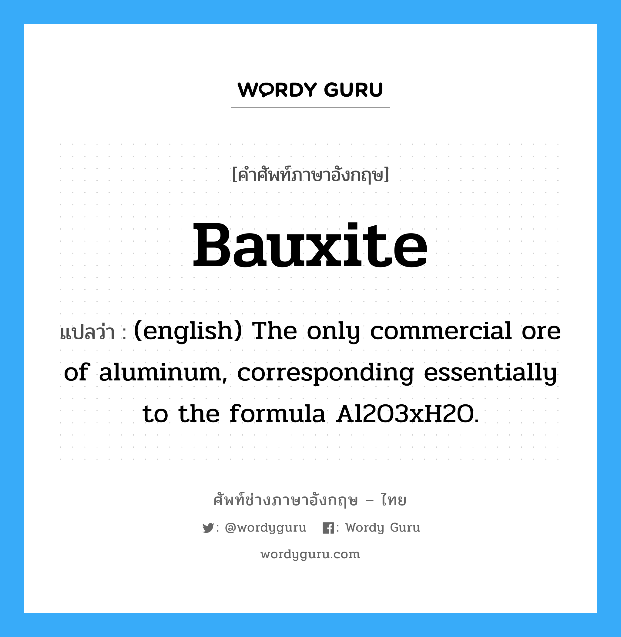 Bauxite แปลว่า?, คำศัพท์ช่างภาษาอังกฤษ - ไทย Bauxite คำศัพท์ภาษาอังกฤษ Bauxite แปลว่า (english) The only commercial ore of aluminum, corresponding essentially to the formula Al2O3xH2O.