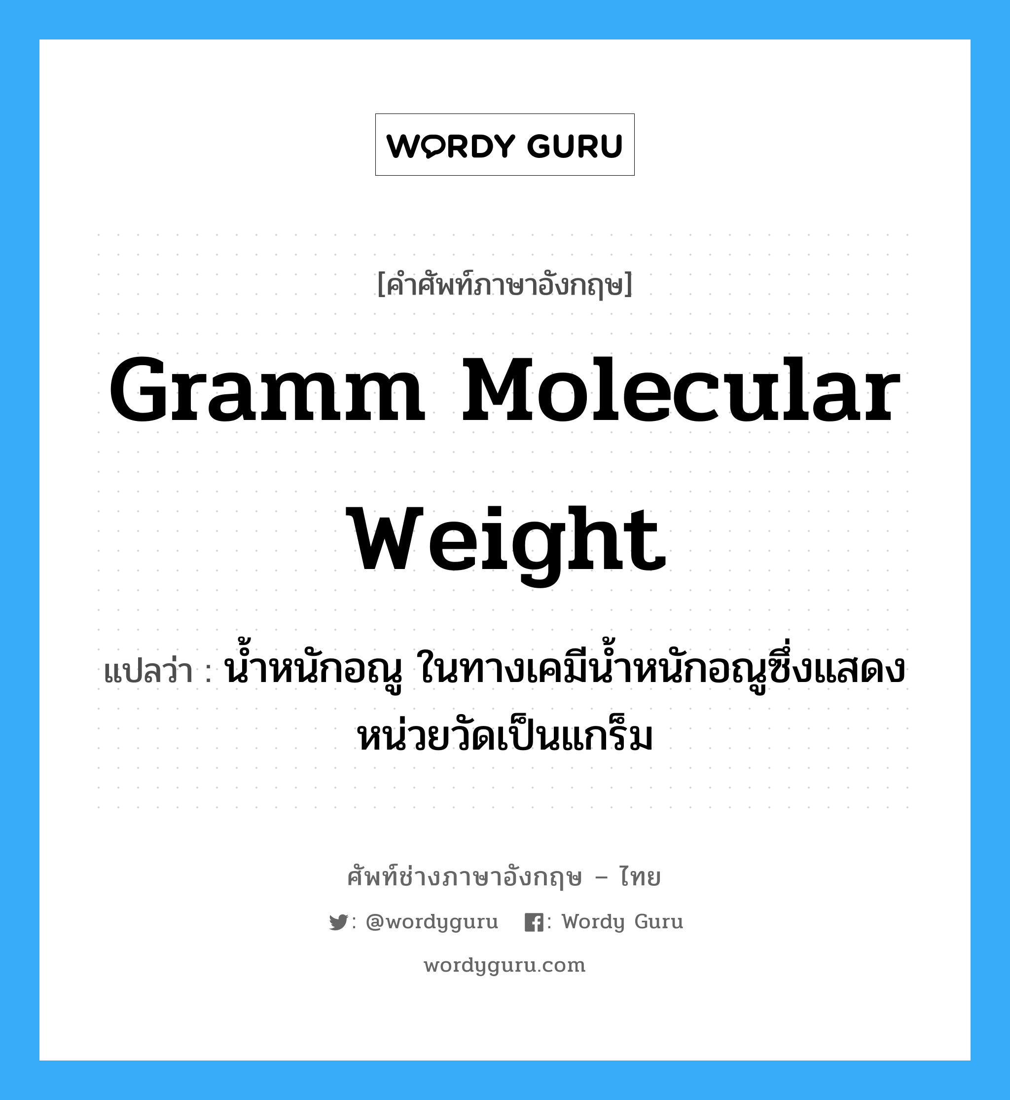 gramm molecular weight แปลว่า?, คำศัพท์ช่างภาษาอังกฤษ - ไทย gramm molecular weight คำศัพท์ภาษาอังกฤษ gramm molecular weight แปลว่า น้ำหนักอณู ในทางเคมีน้ำหนักอณูซึ่งแสดงหน่วยวัดเป็นแกร็ม