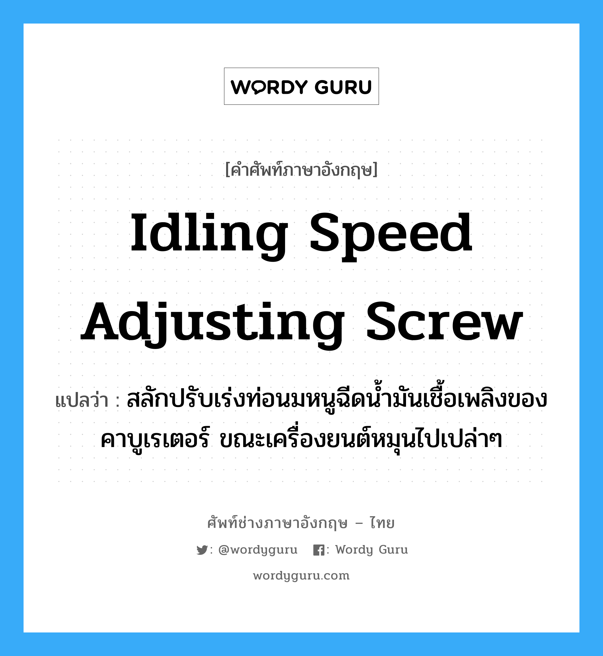 idling speed adjusting screw แปลว่า?, คำศัพท์ช่างภาษาอังกฤษ - ไทย idling speed adjusting screw คำศัพท์ภาษาอังกฤษ idling speed adjusting screw แปลว่า สลักปรับเร่งท่อนมหนูฉีดน้ำมันเชื้อเพลิงของคาบูเรเตอร์ ขณะเครื่องยนต์หมุนไปเปล่าๆ
