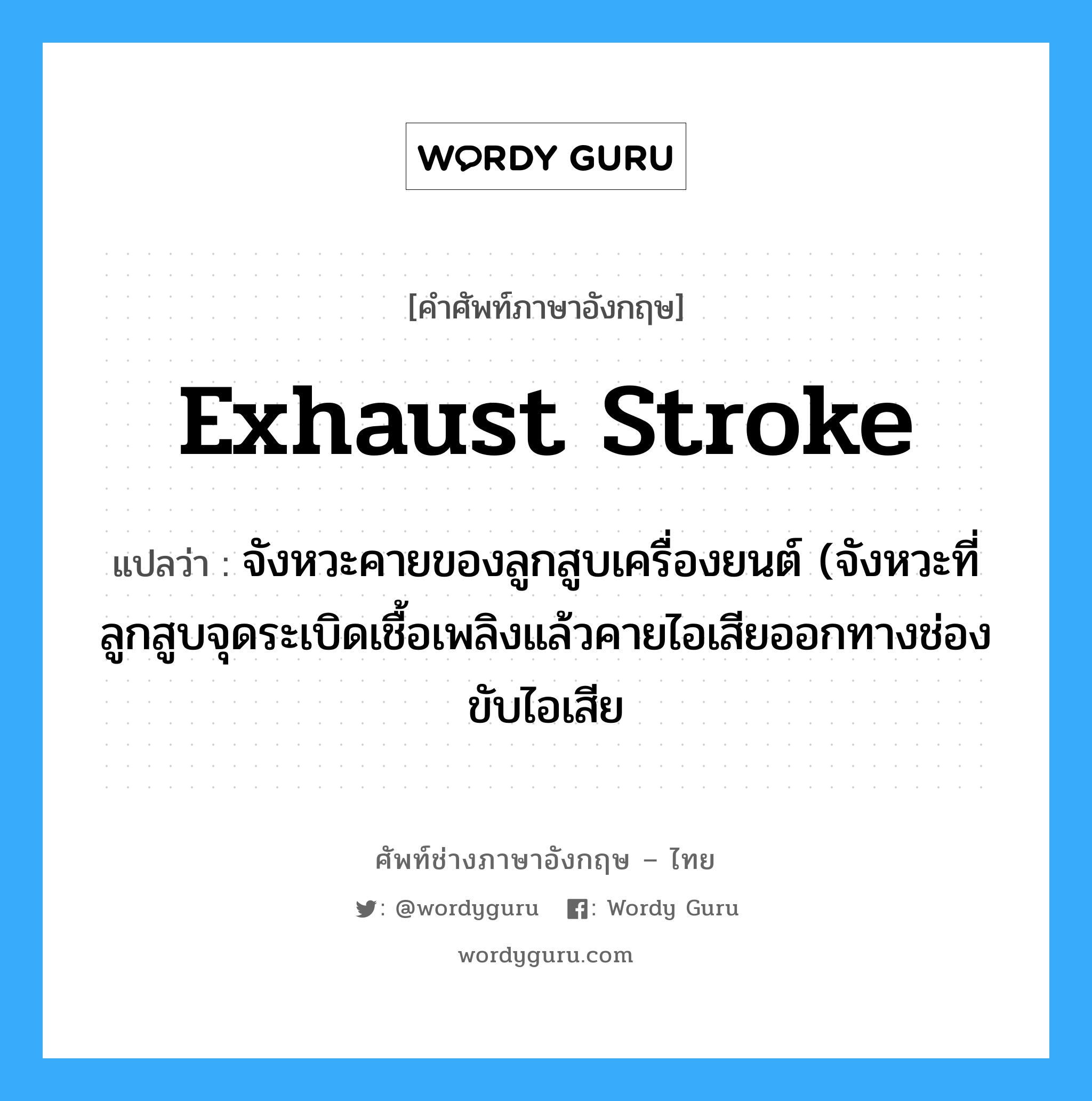 exhaust stroke แปลว่า?, คำศัพท์ช่างภาษาอังกฤษ - ไทย exhaust stroke คำศัพท์ภาษาอังกฤษ exhaust stroke แปลว่า จังหวะคายของลูกสูบเครื่องยนต์ (จังหวะที่ลูกสูบจุดระเบิดเชื้อเพลิงแล้วคายไอเสียออกทางช่องขับไอเสีย