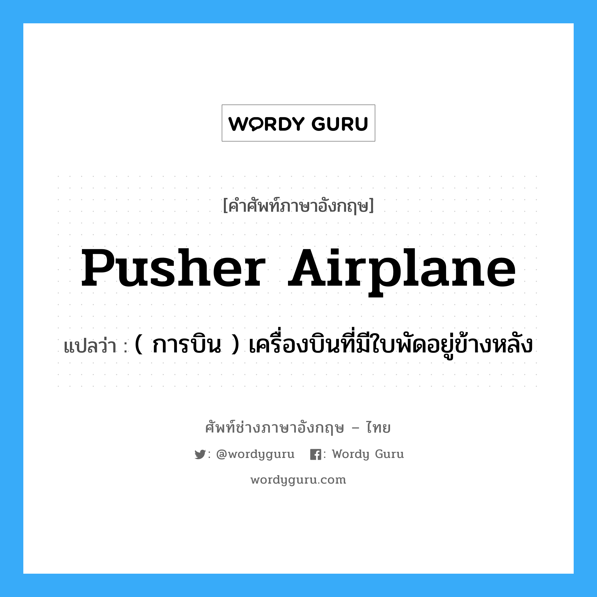 pusher airplane แปลว่า?, คำศัพท์ช่างภาษาอังกฤษ - ไทย pusher airplane คำศัพท์ภาษาอังกฤษ pusher airplane แปลว่า ( การบิน ) เครื่องบินที่มีใบพัดอยู่ข้างหลัง