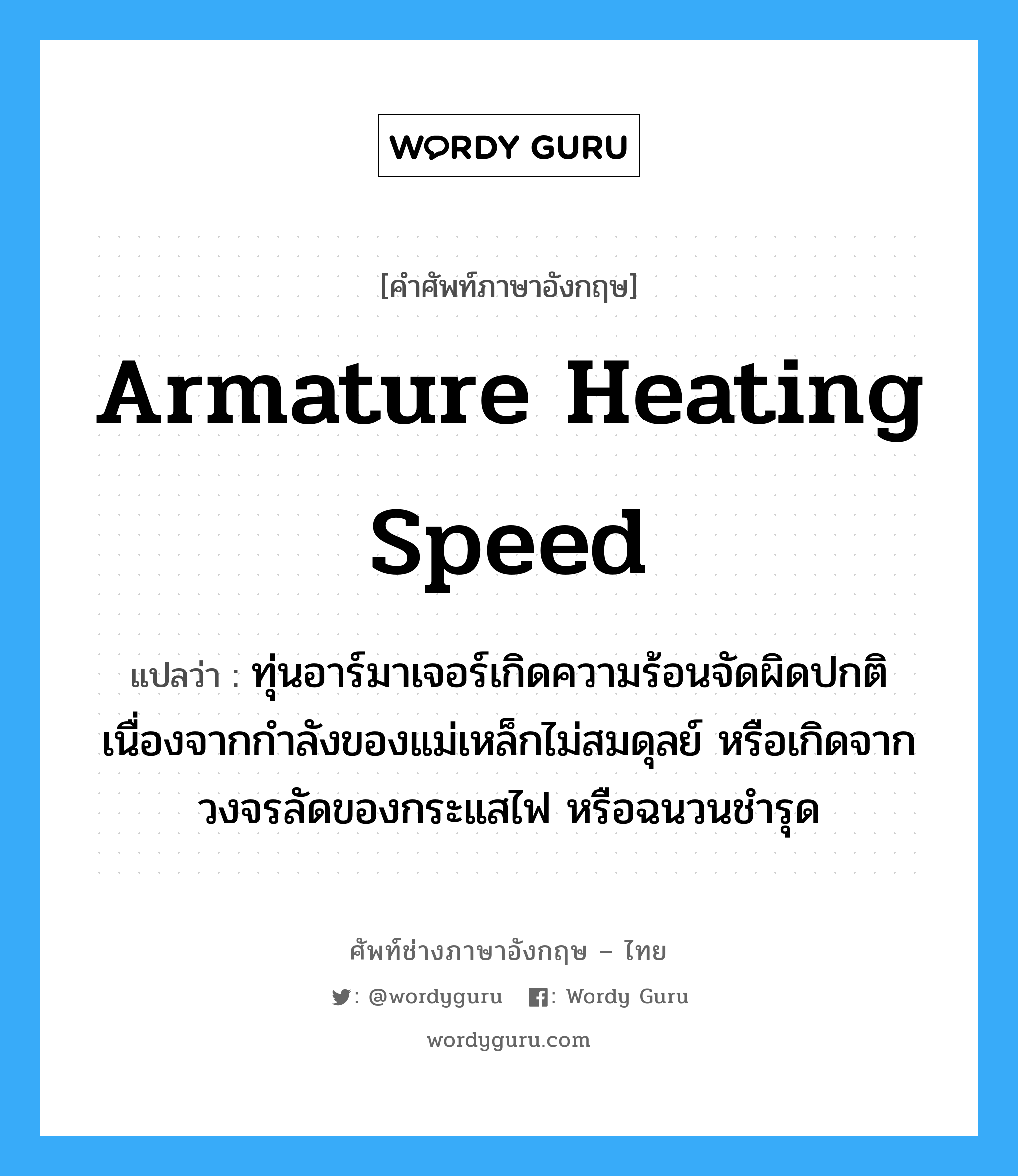 armature heating speed แปลว่า?, คำศัพท์ช่างภาษาอังกฤษ - ไทย armature heating speed คำศัพท์ภาษาอังกฤษ armature heating speed แปลว่า ทุ่นอาร์มาเจอร์เกิดความร้อนจัดผิดปกติ เนื่องจากกำลังของแม่เหล็กไม่สมดุลย์ หรือเกิดจากวงจรลัดของกระแสไฟ หรือฉนวนชำรุด