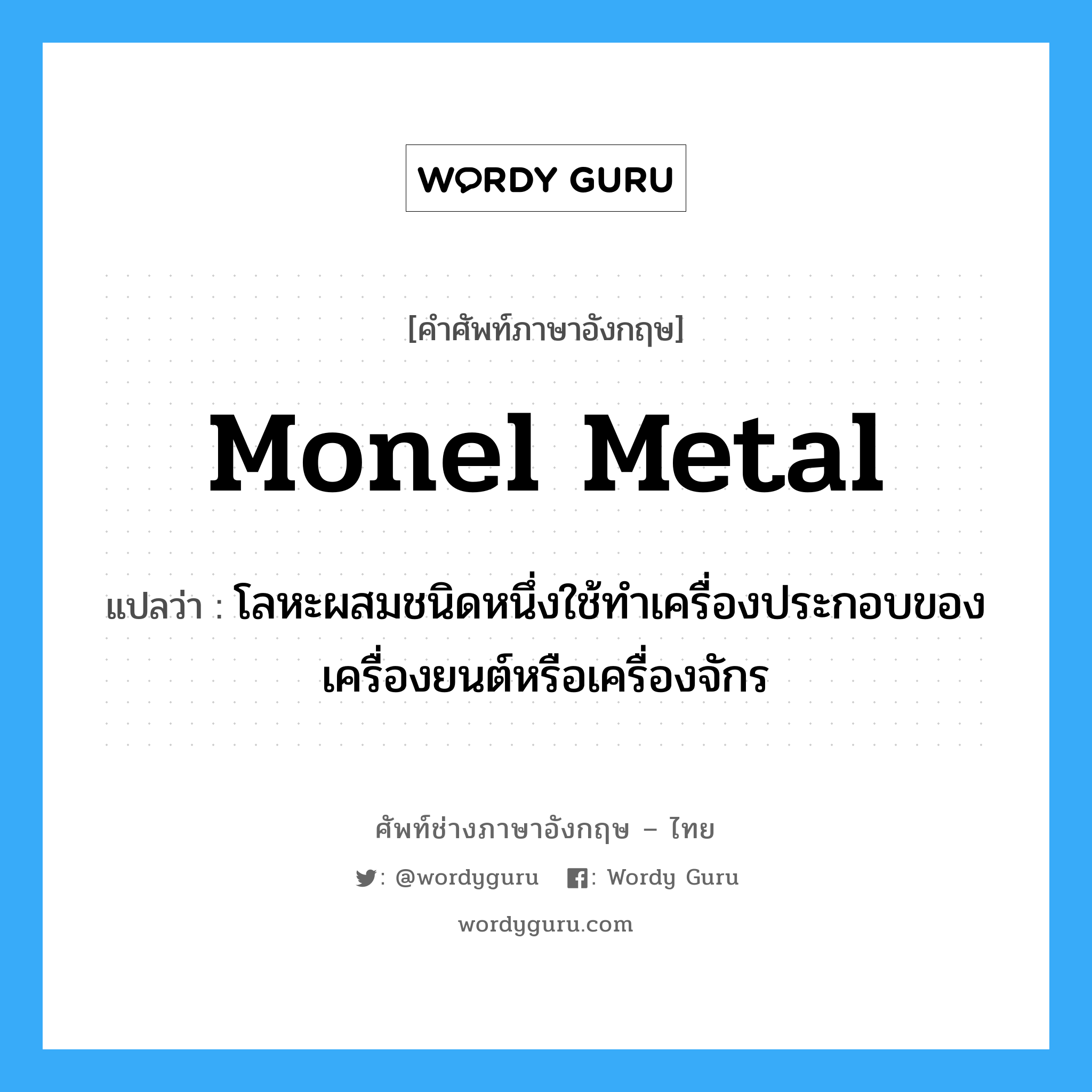 Monel metal แปลว่า?, คำศัพท์ช่างภาษาอังกฤษ - ไทย Monel metal คำศัพท์ภาษาอังกฤษ Monel metal แปลว่า โลหะผสมชนิดหนึ่งใช้ทำเครื่องประกอบของเครื่องยนต์หรือเครื่องจักร