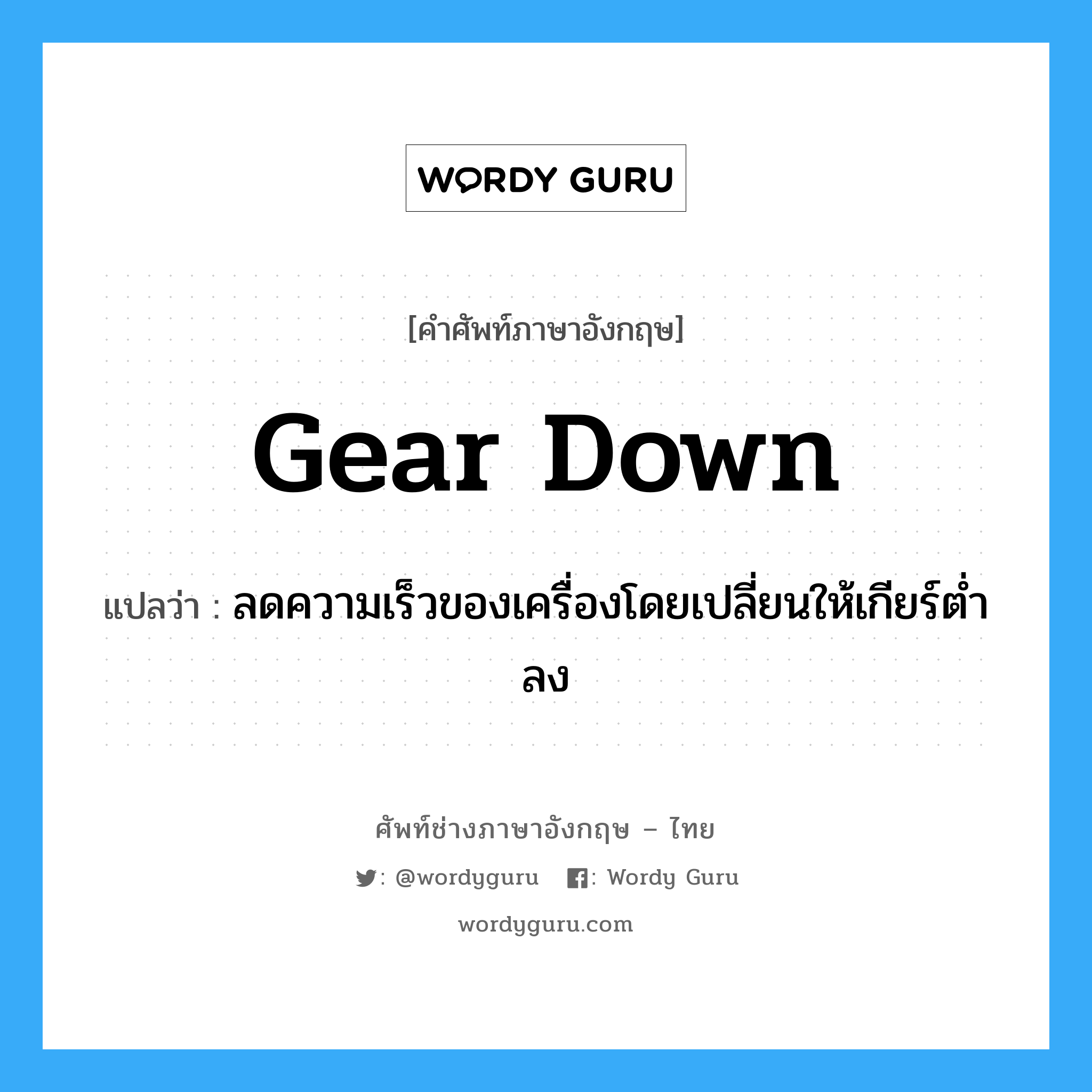 gear down แปลว่า?, คำศัพท์ช่างภาษาอังกฤษ - ไทย gear down คำศัพท์ภาษาอังกฤษ gear down แปลว่า ลดความเร็วของเครื่องโดยเปลี่ยนให้เกียร์ต่ำลง