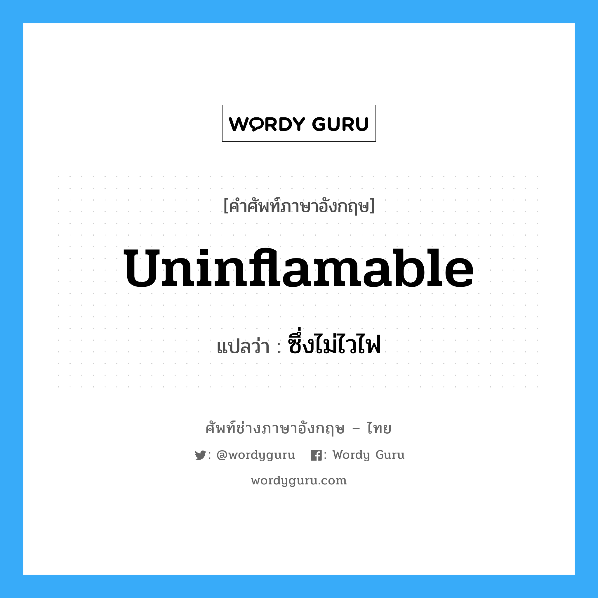 uninflamable แปลว่า?, คำศัพท์ช่างภาษาอังกฤษ - ไทย uninflamable คำศัพท์ภาษาอังกฤษ uninflamable แปลว่า ซึ่งไม่ไวไฟ