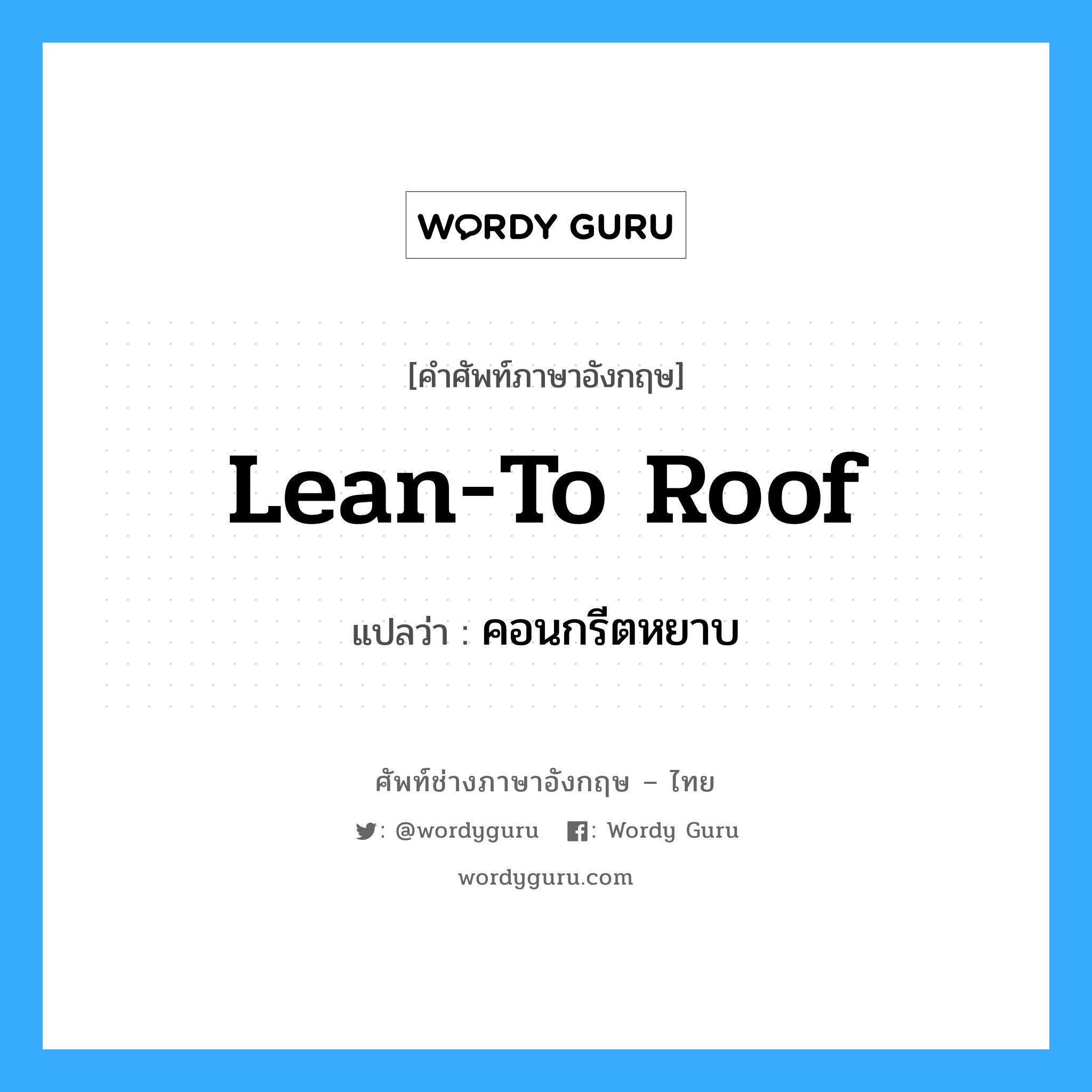 lean-to roof แปลว่า?, คำศัพท์ช่างภาษาอังกฤษ - ไทย lean-to roof คำศัพท์ภาษาอังกฤษ lean-to roof แปลว่า คอนกรีตหยาบ
