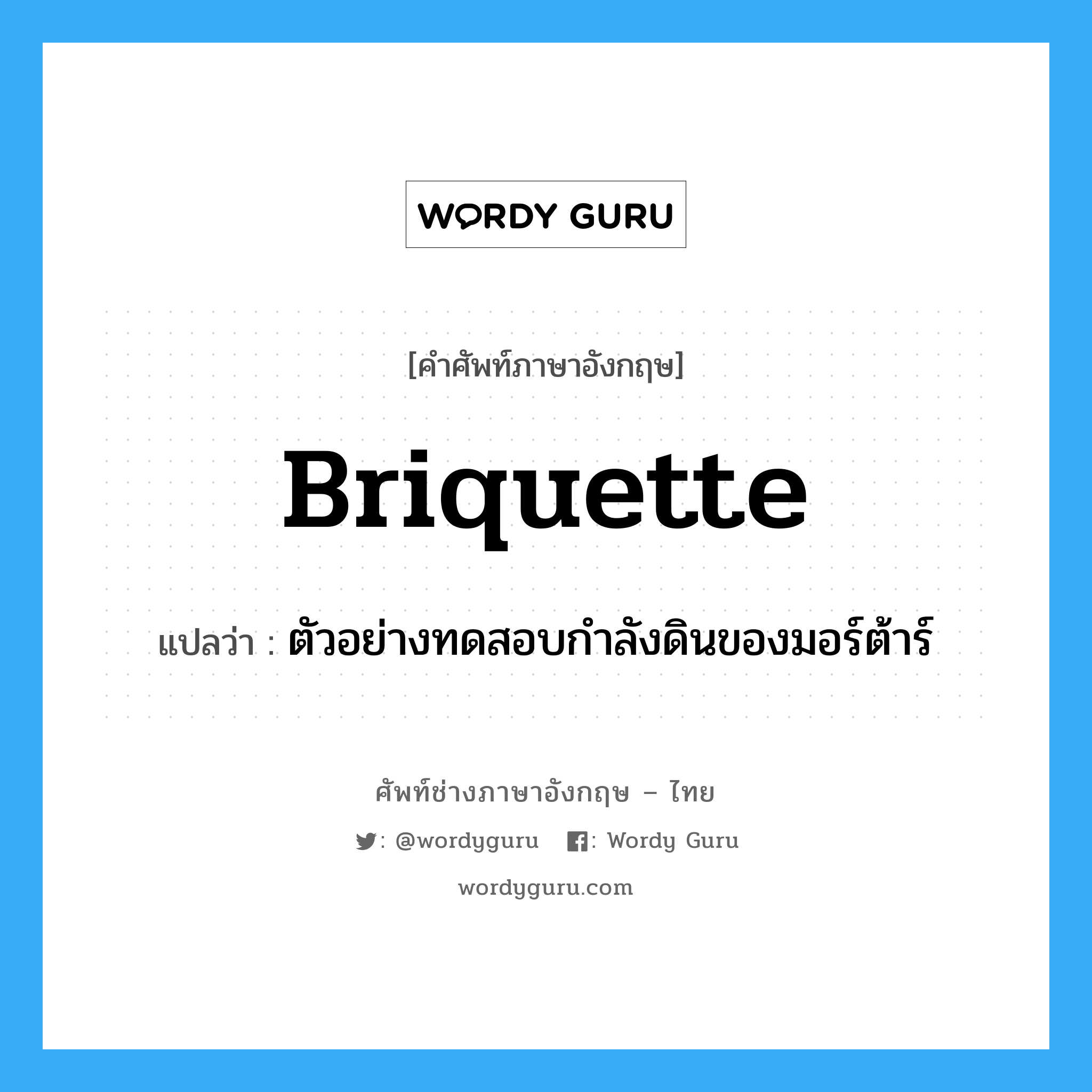 briquette แปลว่า?, คำศัพท์ช่างภาษาอังกฤษ - ไทย briquette คำศัพท์ภาษาอังกฤษ briquette แปลว่า ตัวอย่างทดสอบกำลังดินของมอร์ต้าร์