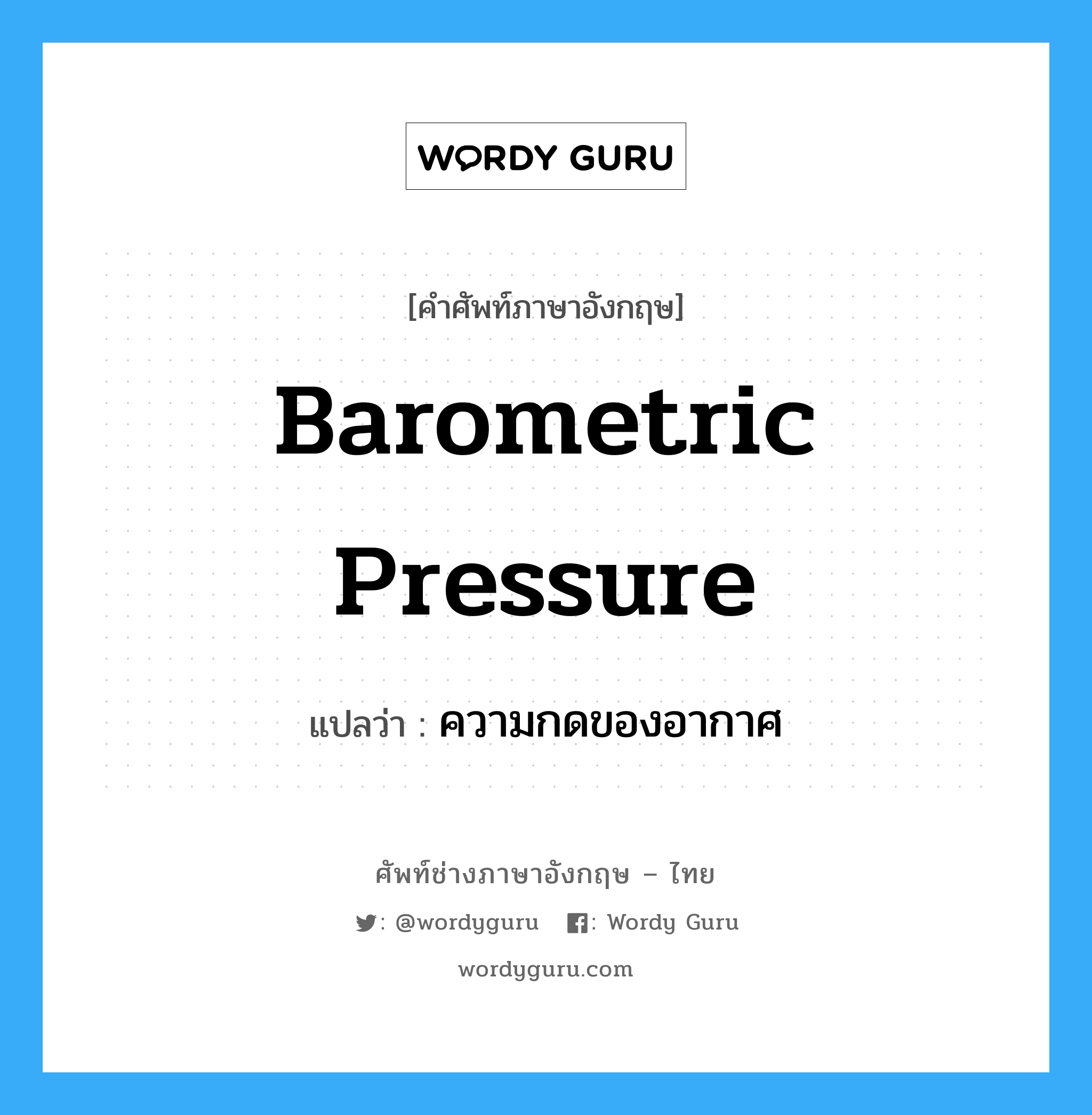 barometric pressure แปลว่า?, คำศัพท์ช่างภาษาอังกฤษ - ไทย barometric pressure คำศัพท์ภาษาอังกฤษ barometric pressure แปลว่า ความกดของอากาศ