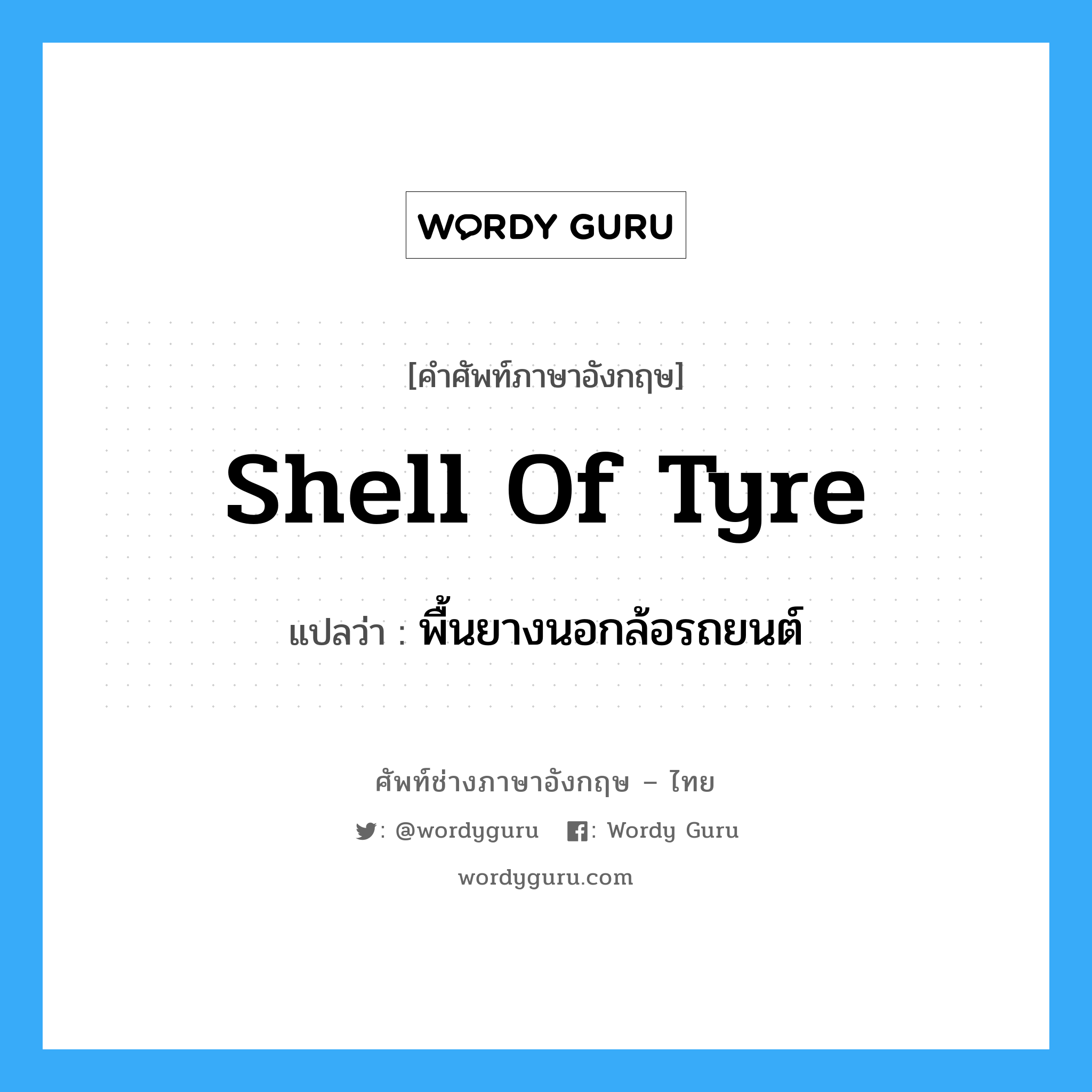 shell of tyre แปลว่า?, คำศัพท์ช่างภาษาอังกฤษ - ไทย shell of tyre คำศัพท์ภาษาอังกฤษ shell of tyre แปลว่า พื้นยางนอกล้อรถยนต์