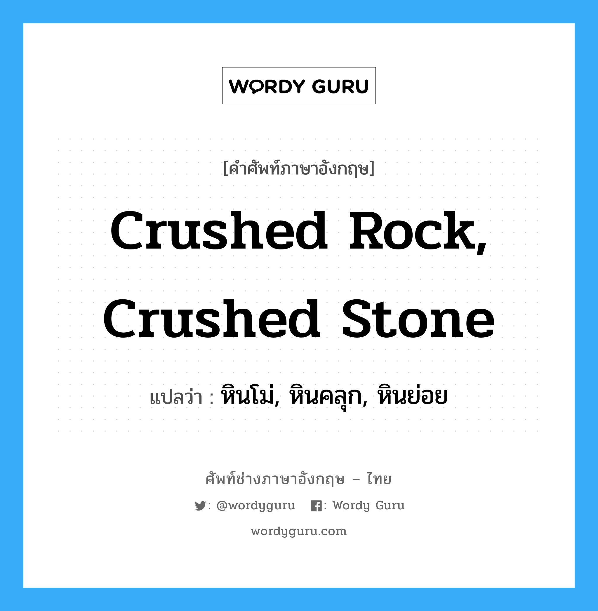 หินโม่, หินคลุก, หินย่อย ภาษาอังกฤษ?, คำศัพท์ช่างภาษาอังกฤษ - ไทย หินโม่, หินคลุก, หินย่อย คำศัพท์ภาษาอังกฤษ หินโม่, หินคลุก, หินย่อย แปลว่า crushed rock, crushed stone