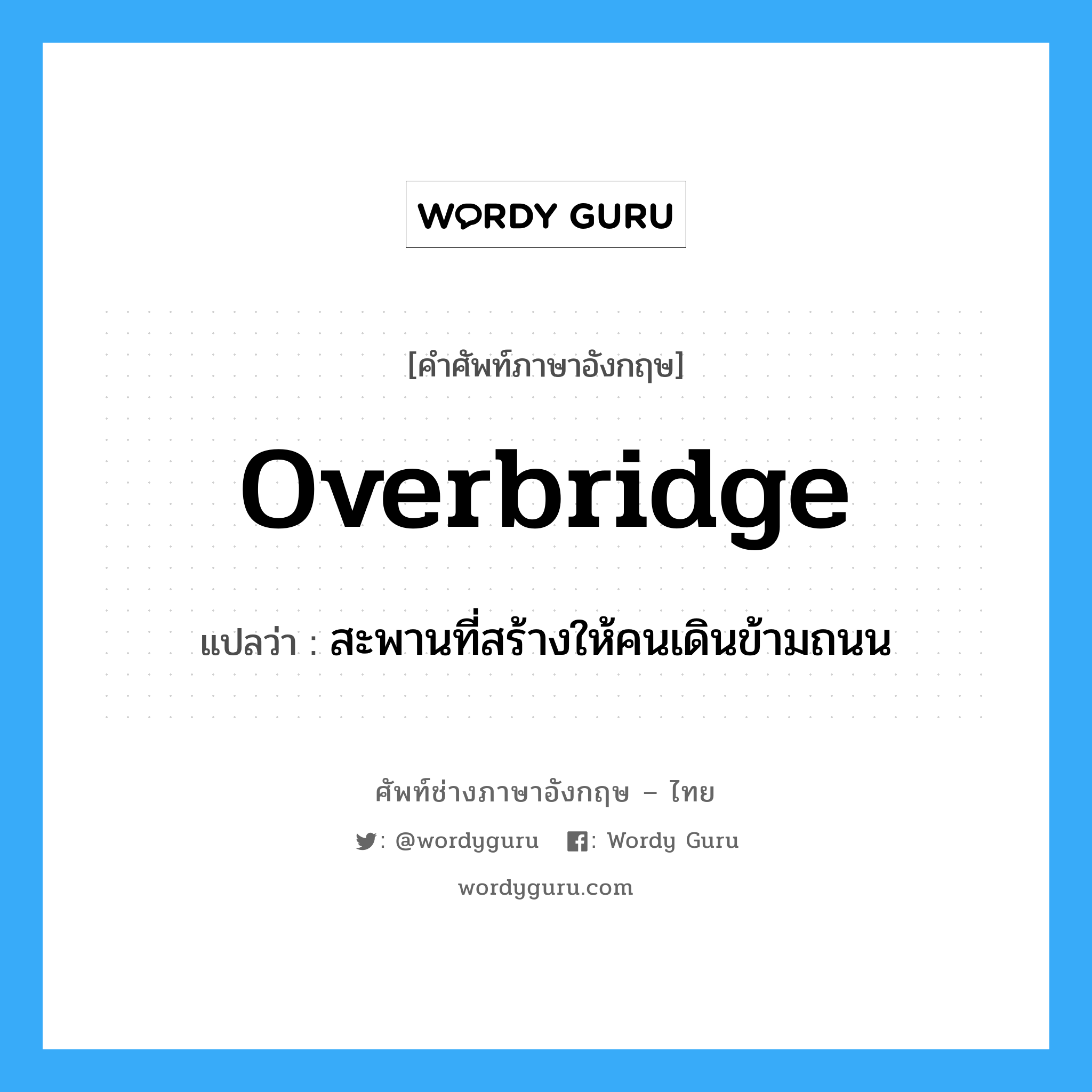 overbridge แปลว่า?, คำศัพท์ช่างภาษาอังกฤษ - ไทย overbridge คำศัพท์ภาษาอังกฤษ overbridge แปลว่า สะพานที่สร้างให้คนเดินข้ามถนน