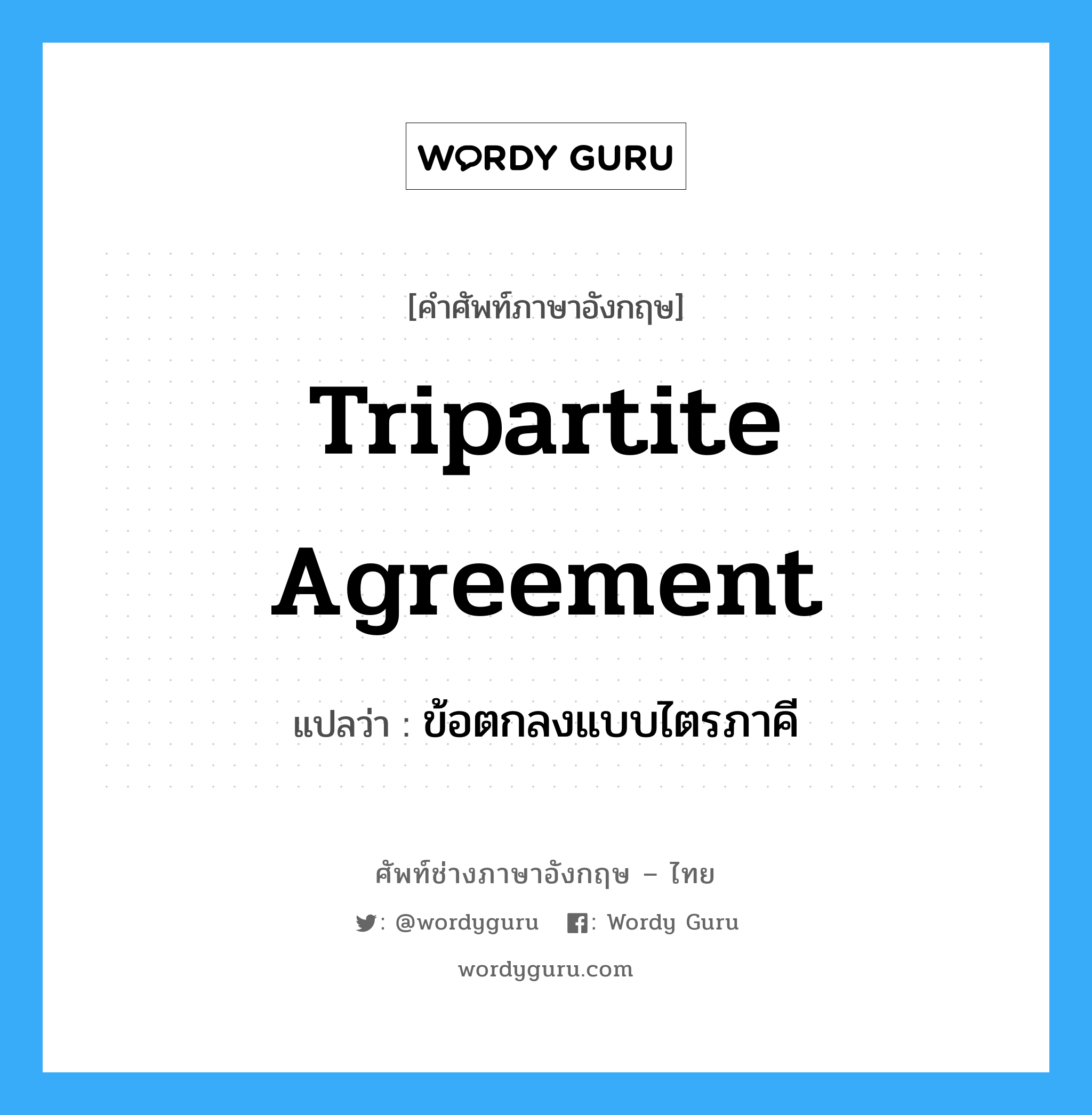 ข้อตกลงแบบไตรภาคี ภาษาอังกฤษ?, คำศัพท์ช่างภาษาอังกฤษ - ไทย ข้อตกลงแบบไตรภาคี คำศัพท์ภาษาอังกฤษ ข้อตกลงแบบไตรภาคี แปลว่า Tripartite Agreement