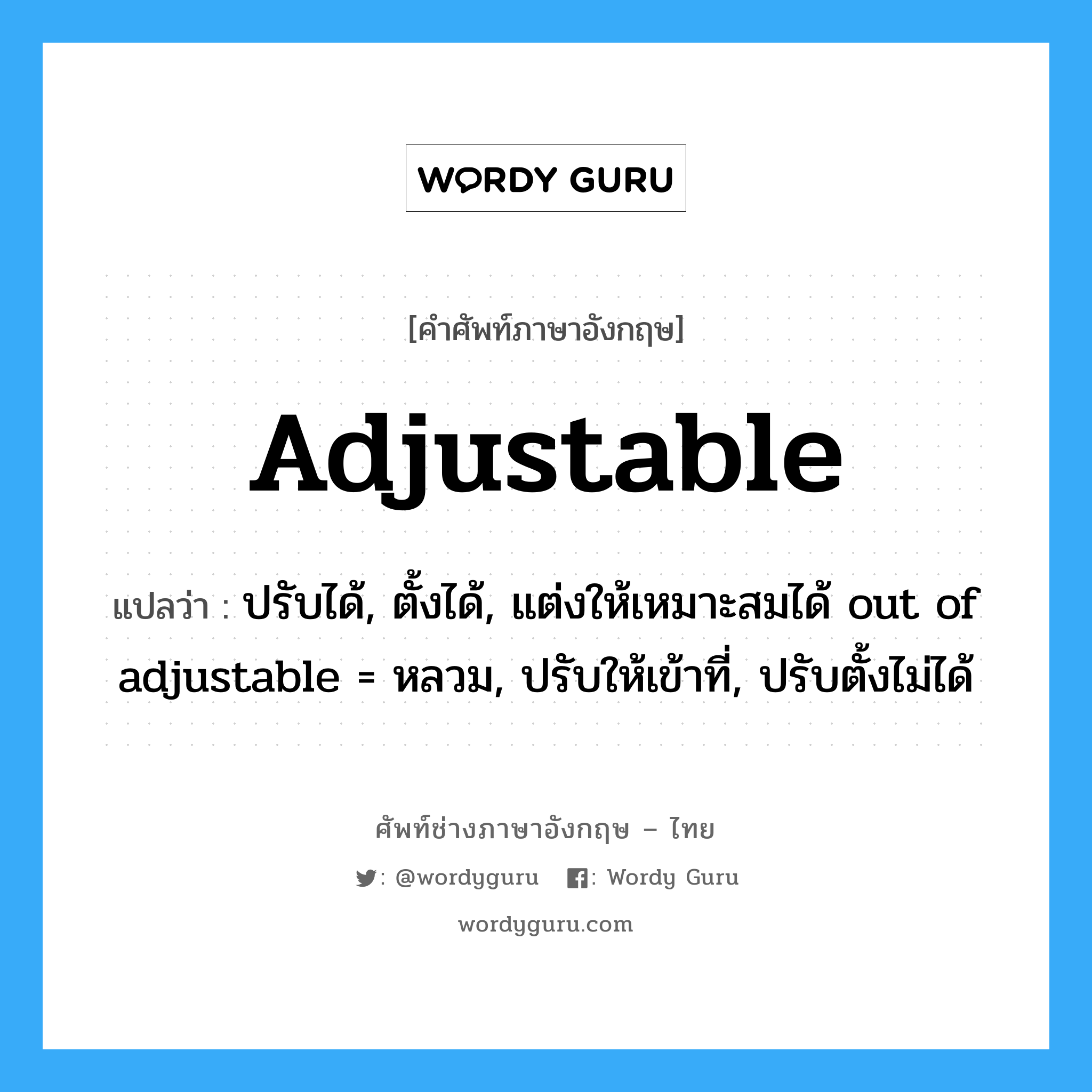 adjustable แปลว่า?, คำศัพท์ช่างภาษาอังกฤษ - ไทย adjustable คำศัพท์ภาษาอังกฤษ adjustable แปลว่า ปรับได้, ตั้งได้, แต่งให้เหมาะสมได้ out of adjustable = หลวม, ปรับให้เข้าที่, ปรับตั้งไม่ได้