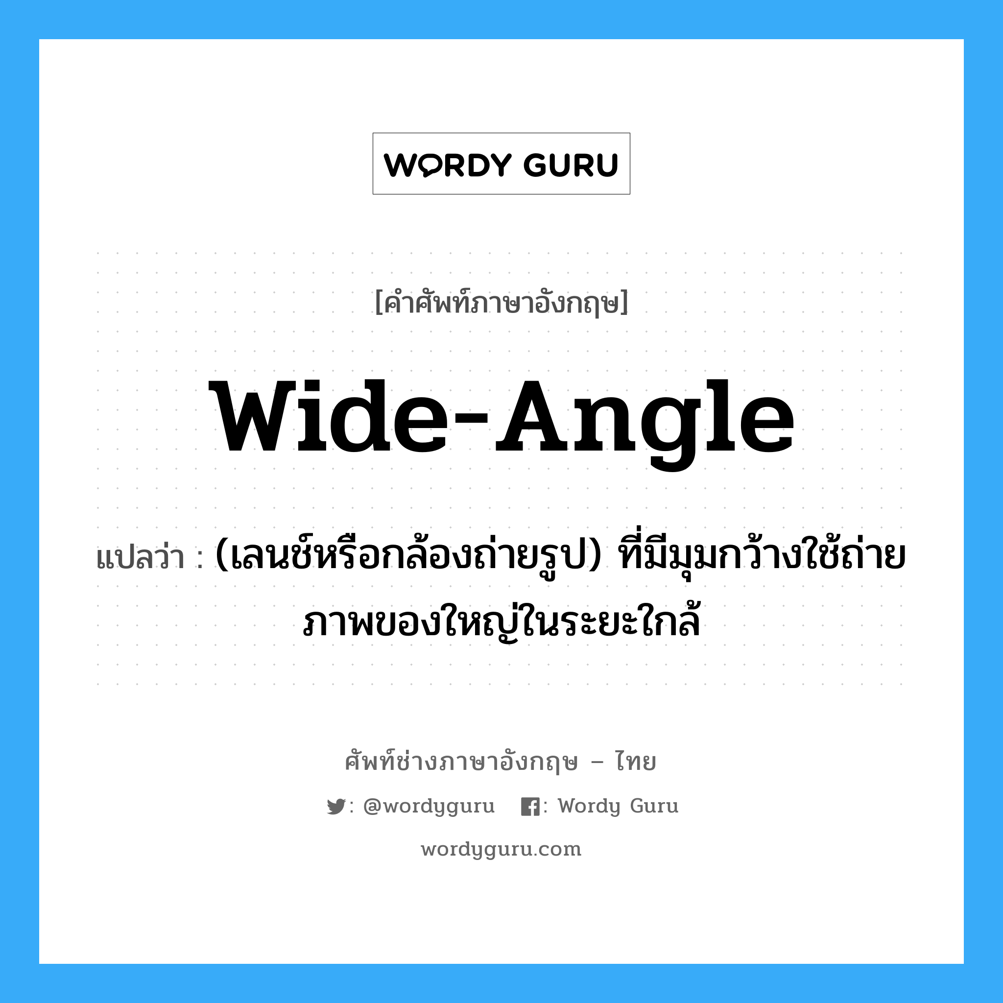 wide-angle แปลว่า?, คำศัพท์ช่างภาษาอังกฤษ - ไทย wide-angle คำศัพท์ภาษาอังกฤษ wide-angle แปลว่า (เลนช์หรือกล้องถ่ายรูป) ที่มีมุมกว้างใช้ถ่ายภาพของใหญ่ในระยะใกล้