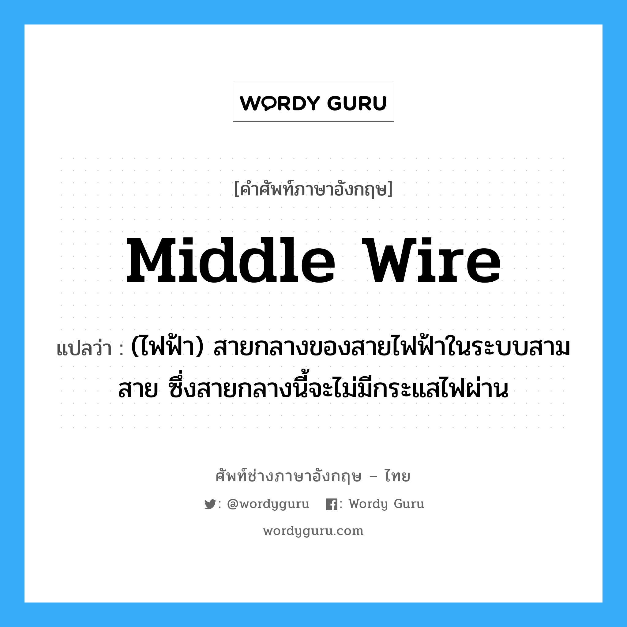 middle wire แปลว่า?, คำศัพท์ช่างภาษาอังกฤษ - ไทย middle wire คำศัพท์ภาษาอังกฤษ middle wire แปลว่า (ไฟฟ้า) สายกลางของสายไฟฟ้าในระบบสามสาย ซึ่งสายกลางนี้จะไม่มีกระแสไฟผ่าน