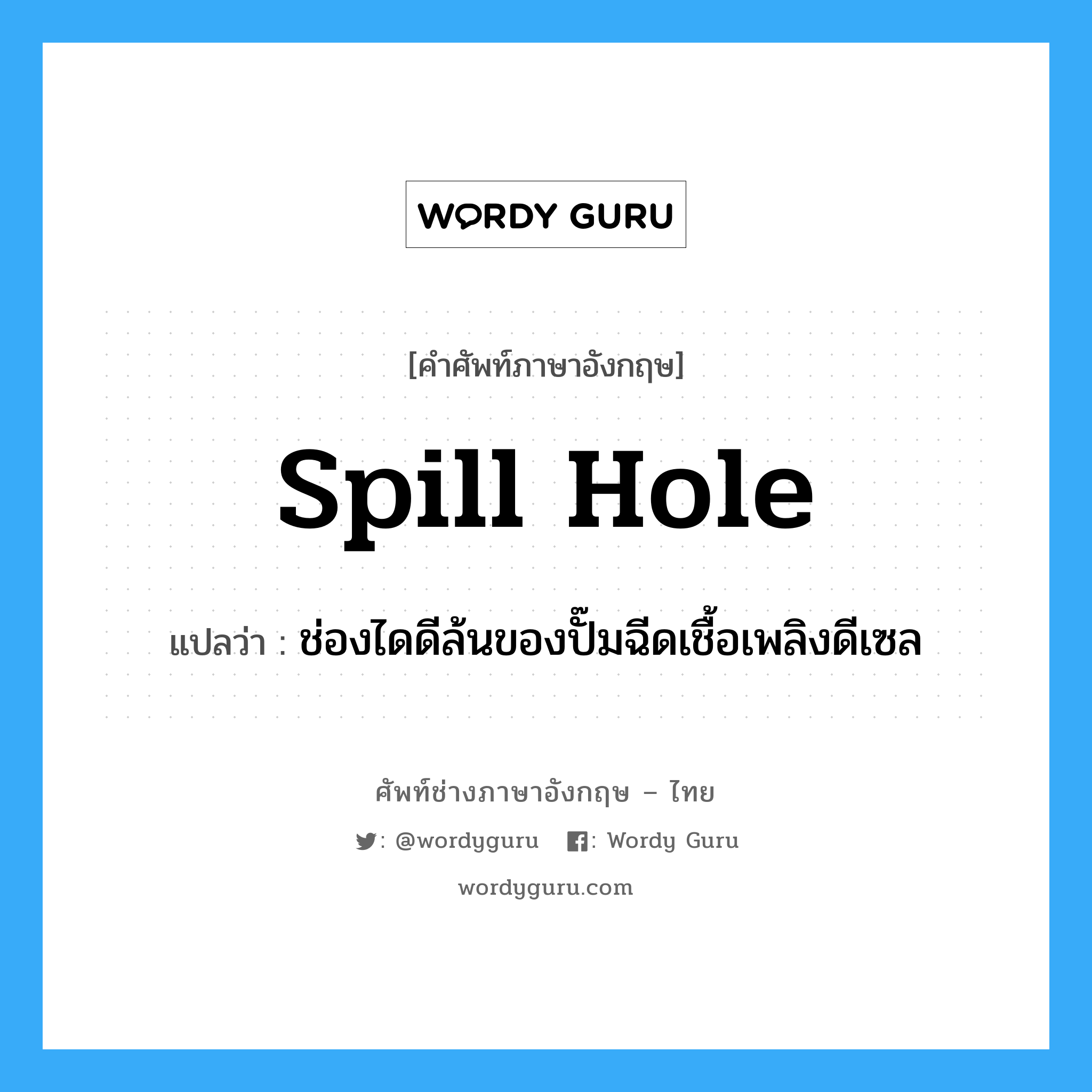spill hole แปลว่า?, คำศัพท์ช่างภาษาอังกฤษ - ไทย spill hole คำศัพท์ภาษาอังกฤษ spill hole แปลว่า ช่องไดดีล้นของปั๊มฉีดเชื้อเพลิงดีเซล