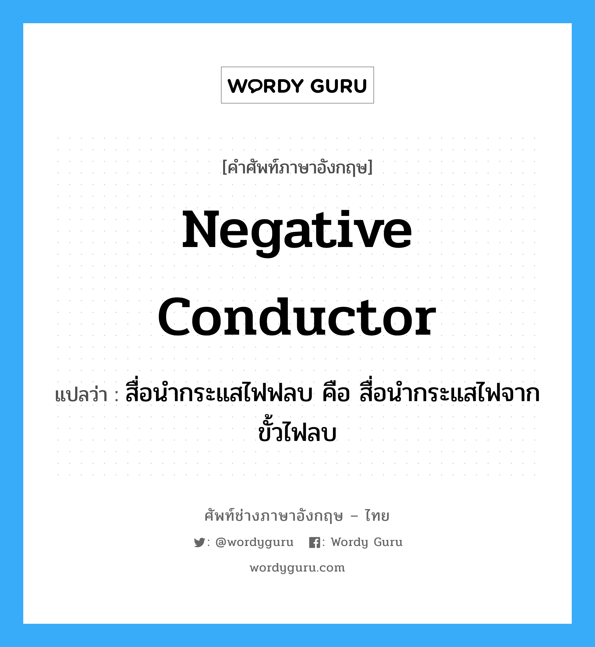 negative conductor แปลว่า?, คำศัพท์ช่างภาษาอังกฤษ - ไทย negative conductor คำศัพท์ภาษาอังกฤษ negative conductor แปลว่า สื่อนำกระแสไฟฟลบ คือ สื่อนำกระแสไฟจากขั้วไฟลบ
