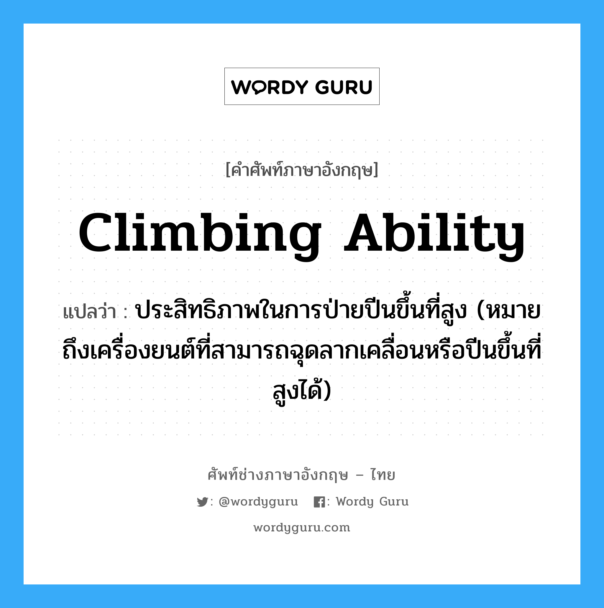 climbing ability แปลว่า?, คำศัพท์ช่างภาษาอังกฤษ - ไทย climbing ability คำศัพท์ภาษาอังกฤษ climbing ability แปลว่า ประสิทธิภาพในการป่ายปีนขึ้นที่สูง (หมายถึงเครื่องยนต์ที่สามารถฉุดลากเคลื่อนหรือปีนขึ้นที่สูงได้)