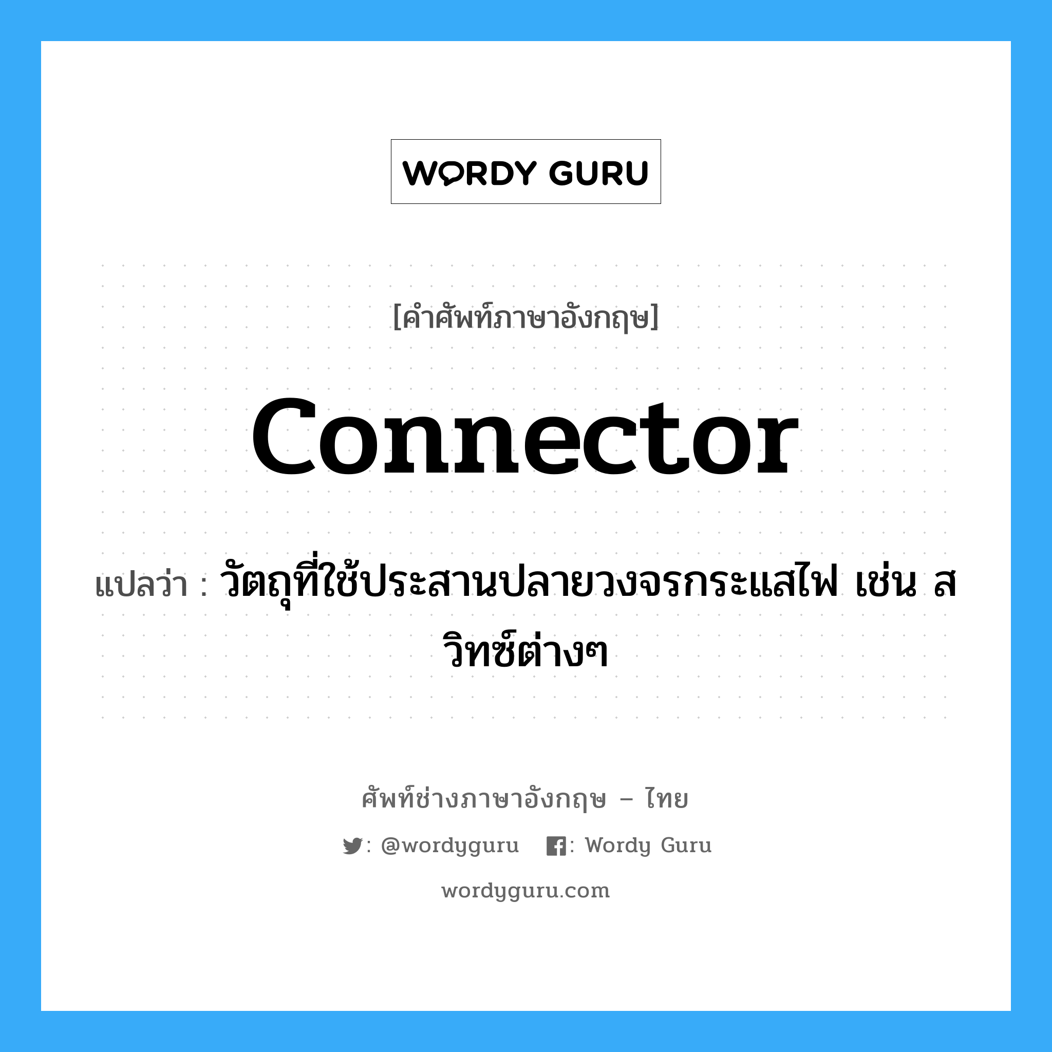 connector แปลว่า?, คำศัพท์ช่างภาษาอังกฤษ - ไทย connector คำศัพท์ภาษาอังกฤษ connector แปลว่า วัตถุที่ใช้ประสานปลายวงจรกระแสไฟ เช่น สวิทซ์ต่างๆ