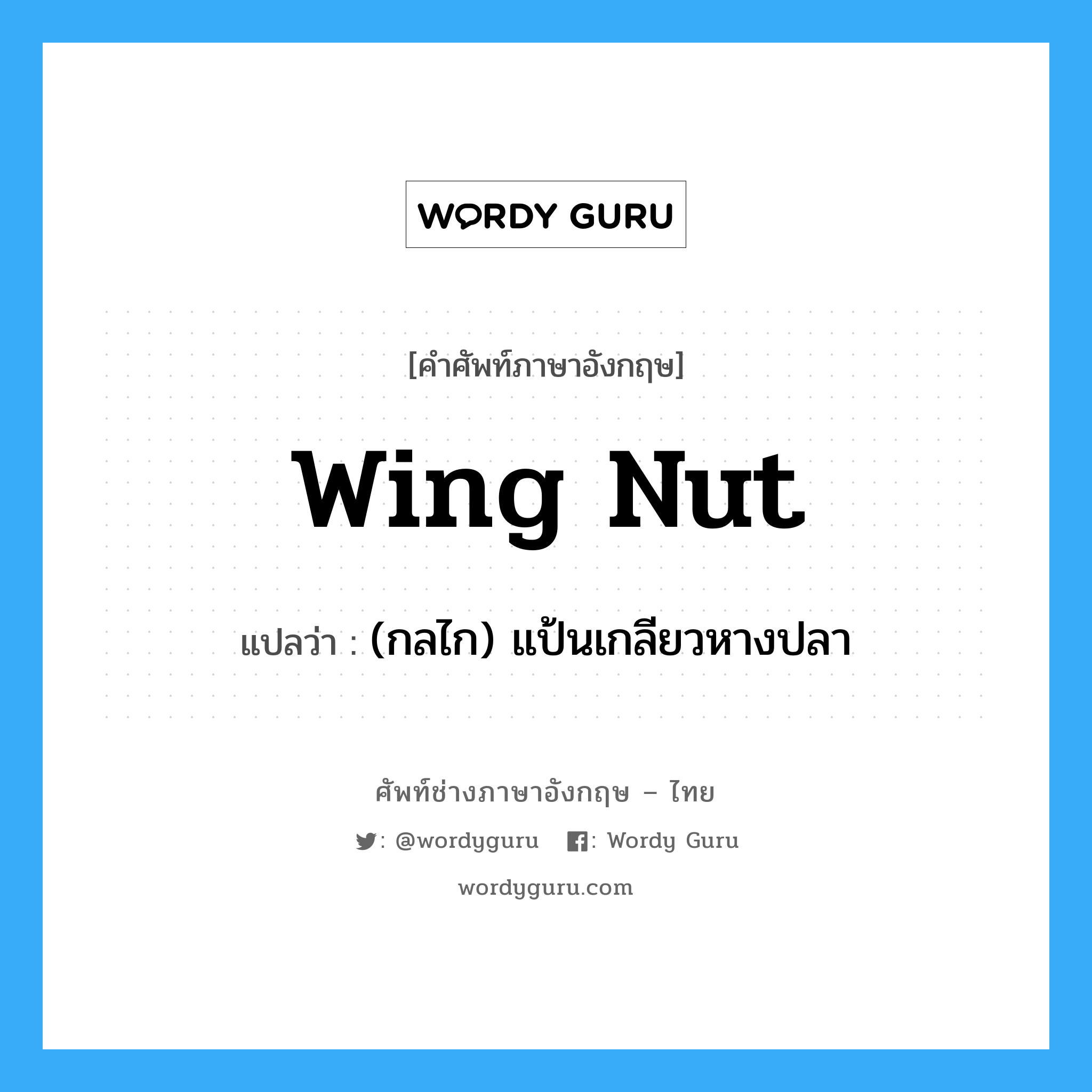 wing-nut แปลว่า?, คำศัพท์ช่างภาษาอังกฤษ - ไทย wing nut คำศัพท์ภาษาอังกฤษ wing nut แปลว่า (กลไก) แป้นเกลียวหางปลา